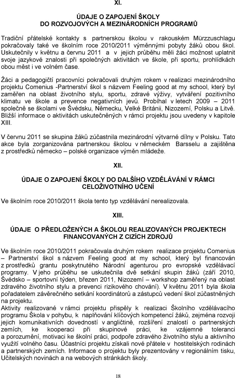 Uskutečnily v květnu a červnu 2011 a v jejich průběhu měli žáci možnost uplatnit svoje jazykové znalosti při společných aktivitách ve škole, při sportu, prohlídkách obou měst i ve volném čase.