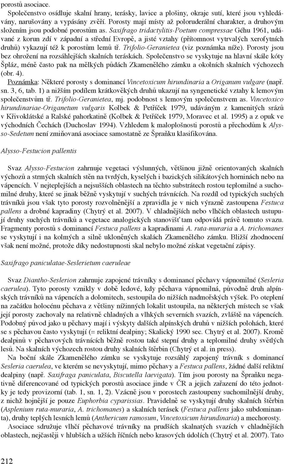 Saxifrago tridactylitis-poetum compressae Géhu 1961, udávané z korun zdí v západní a střední Evropě, a jisté vztahy (přítomnost vytrvalých xerofytních druhů) vykazují též k porostům lemů tř.