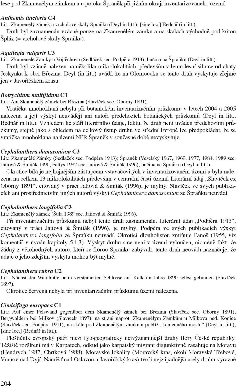 : Zkamenělé Zámky u Vojtěchova (Sedláček sec. Podpěra 1913); bučina na Špraňku (Deyl in litt.). Druh byl vzácně nalezen na několika mikrolokalitách, především v lemu lesní silnice od chaty Jeskyňka k obci Březina.