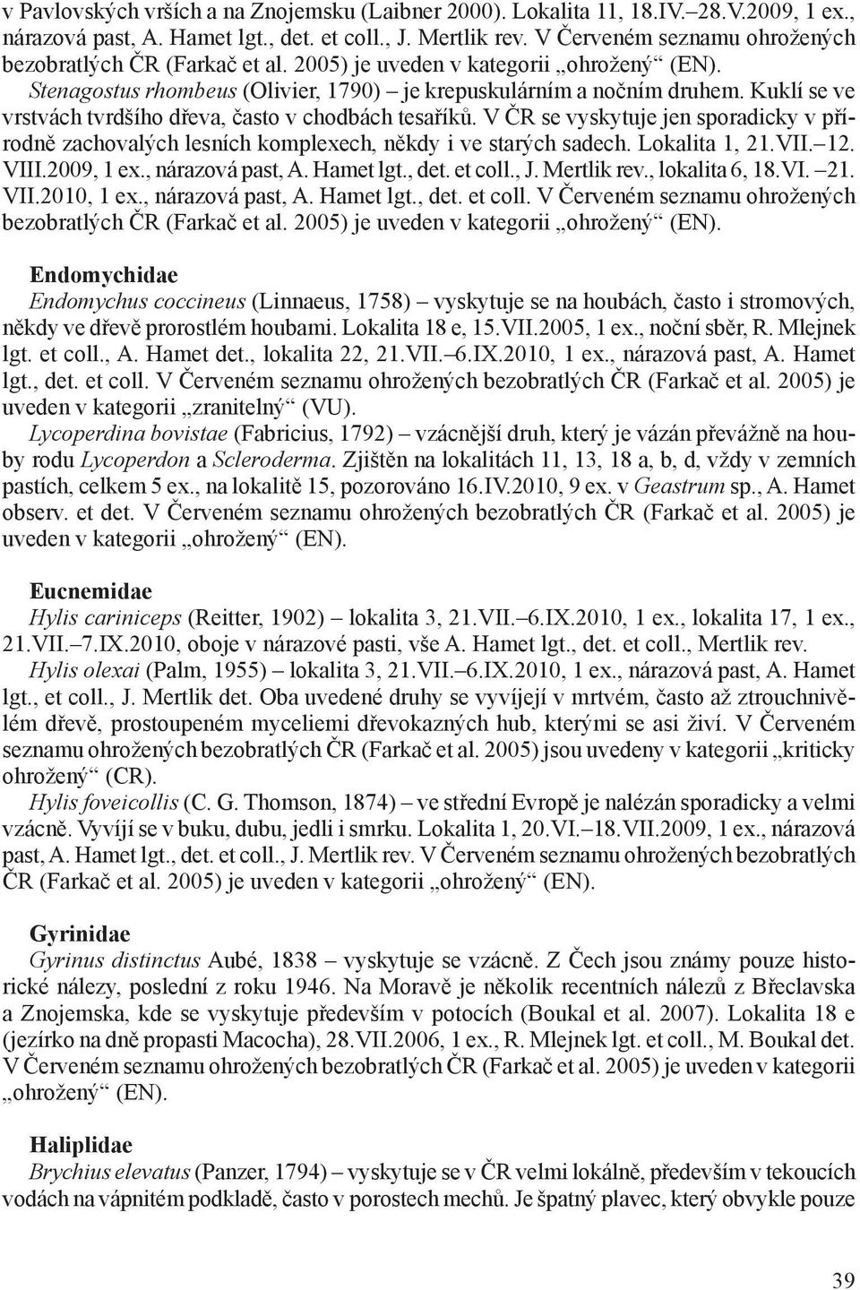 Kuklí se ve vrstvách tvrdšího dřeva, často v chodbách tesaříků. V ČR se vyskytuje jen sporadicky v přírodně zachovalých lesních komplexech, někdy i ve starých sadech. Lokalita 1, 21.VII. 12. VIII.