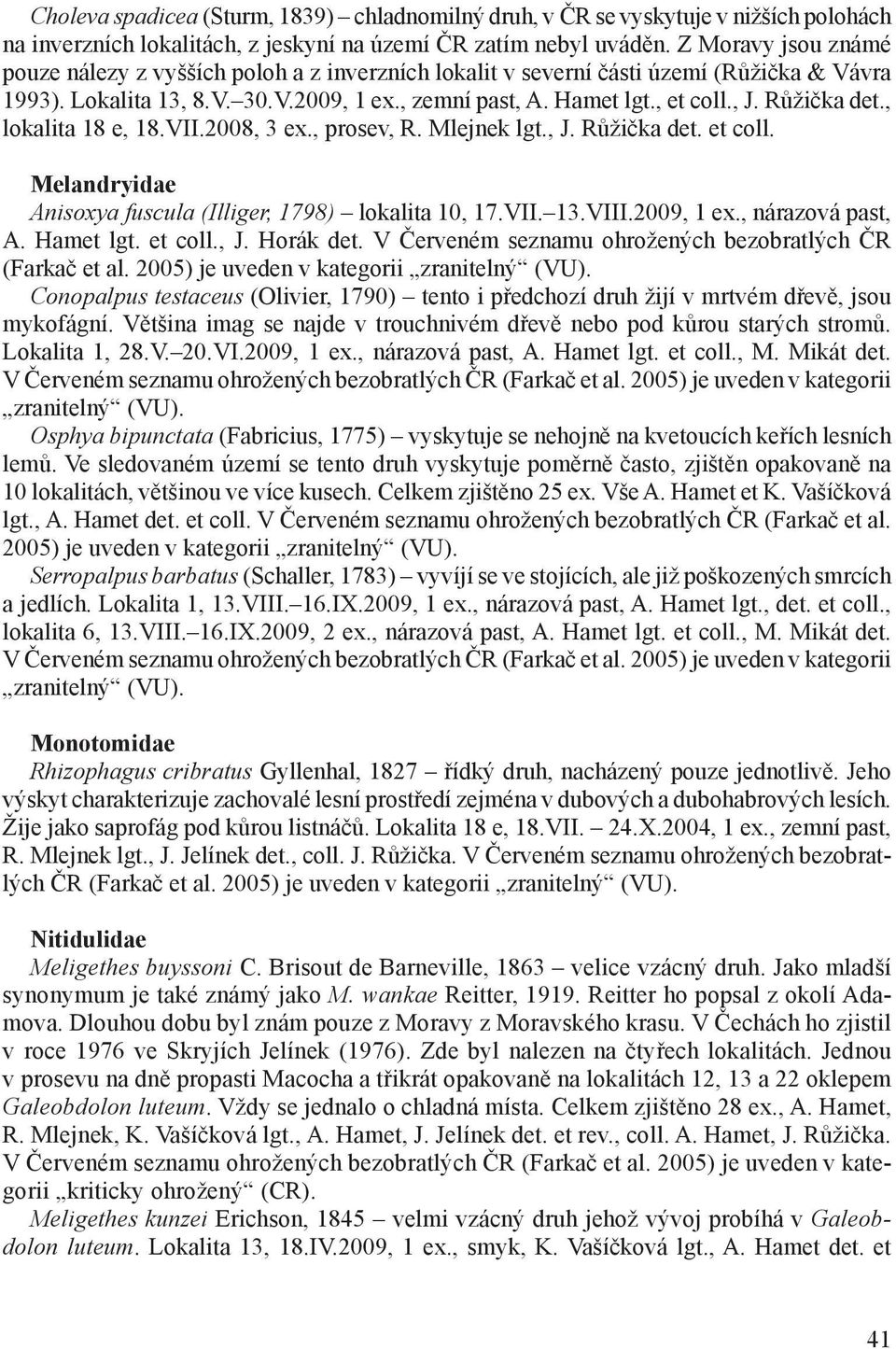 Růžička det., lokalita 18 e, 18.VII.2008, 3 ex., prosev, R. Mlejnek lgt., J. Růžička det. et coll. Melandryidae Anisoxya fuscula (Illiger, 1798) lokalita 10, 17.VII. 13.VIII.2009, 1 ex.