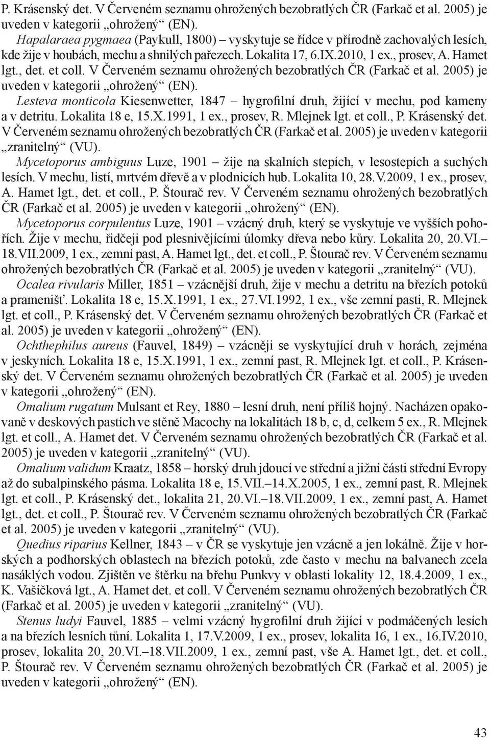 V Červeném seznamu ohrožených bezobratlých ČR (Farkač et al. 2005) je uveden v kategorii ohrožený (EN). Lesteva monticola Kiesenwetter, 1847 hygrofilní druh, žijící v mechu, pod kameny a v detritu.