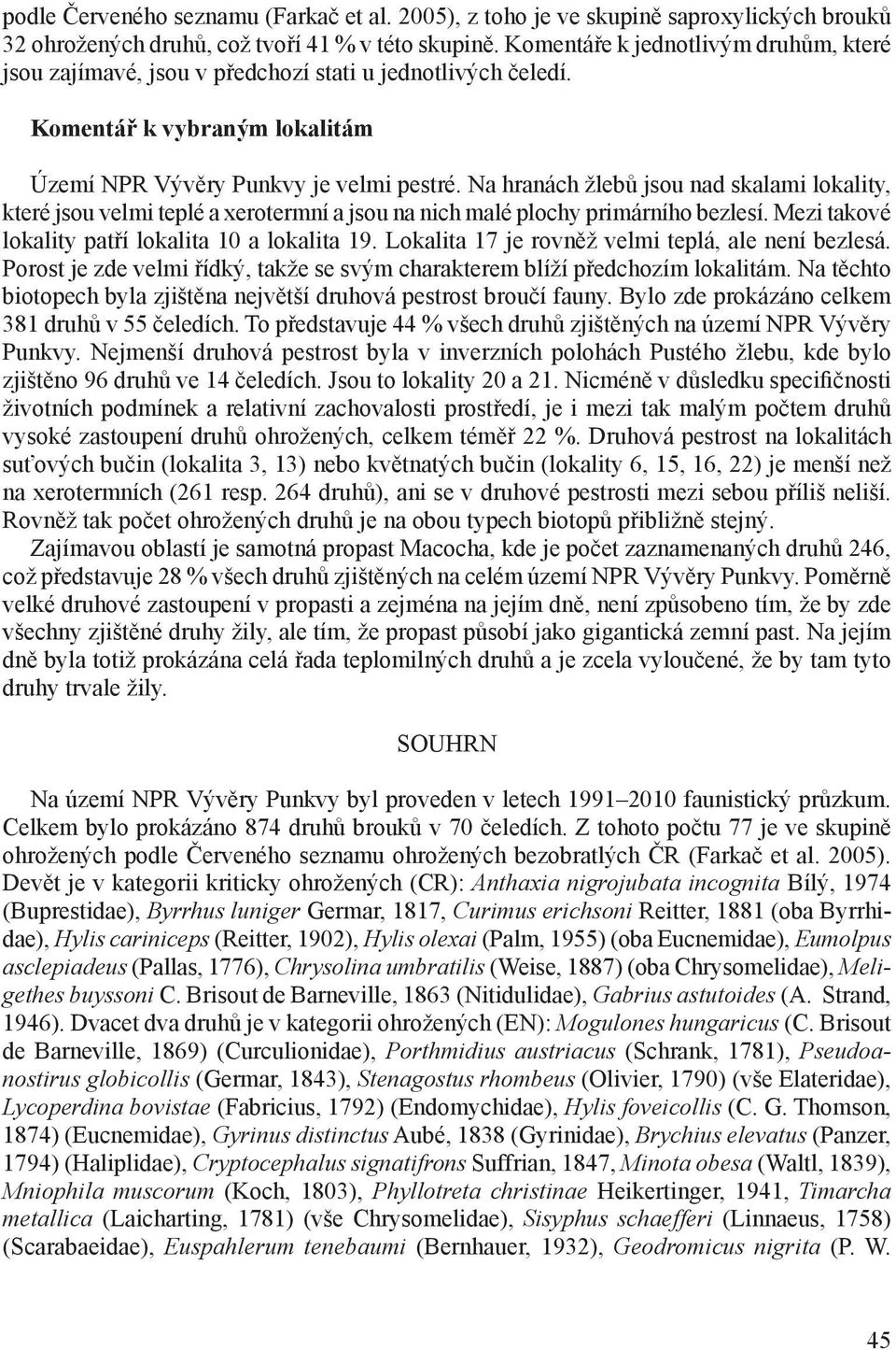 Na hranách žlebů jsou nad skalami lokality, které jsou velmi teplé a xerotermní a jsou na nich malé plochy primárního bezlesí. Mezi takové lokality patří lokalita 10 a lokalita 19.