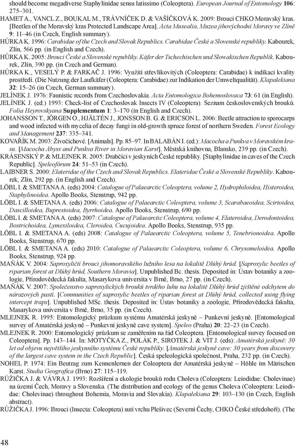 1996: Carabidae of the Czech and Slovak Republics. Carabidae České a Slovenské republiky. Kabourek, Zlín, 566 pp. (in English and Czech). HŮRKA K. 2005: Brouci České a Slovenské republiky.