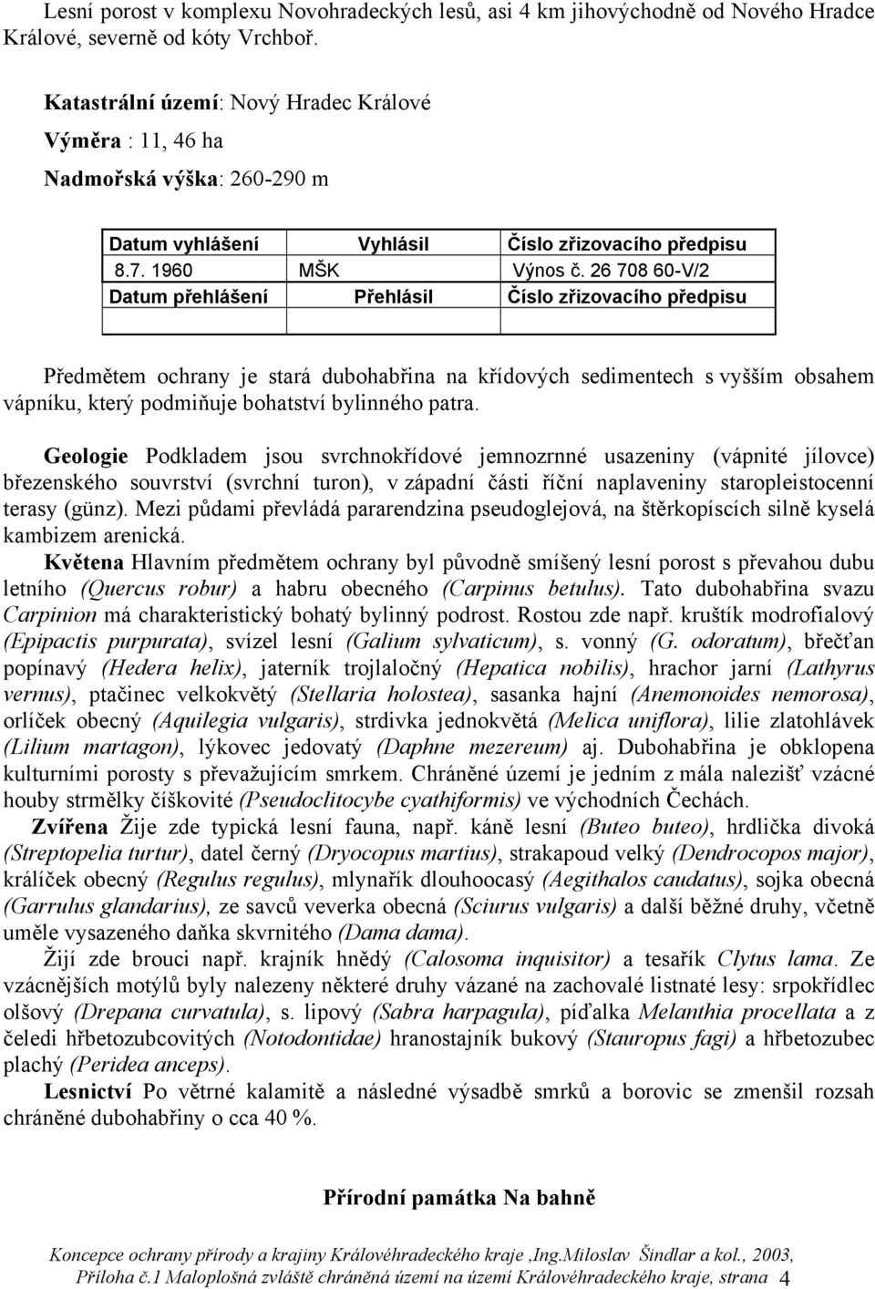 26 708 60-V/2 Datum přehlášení Přehlásil Číslo zřizovacího předpisu Předmětem ochrany je stará dubohabřina na křídových sedimentech s vyšším obsahem vápníku, který podmiňuje bohatství bylinného patra.