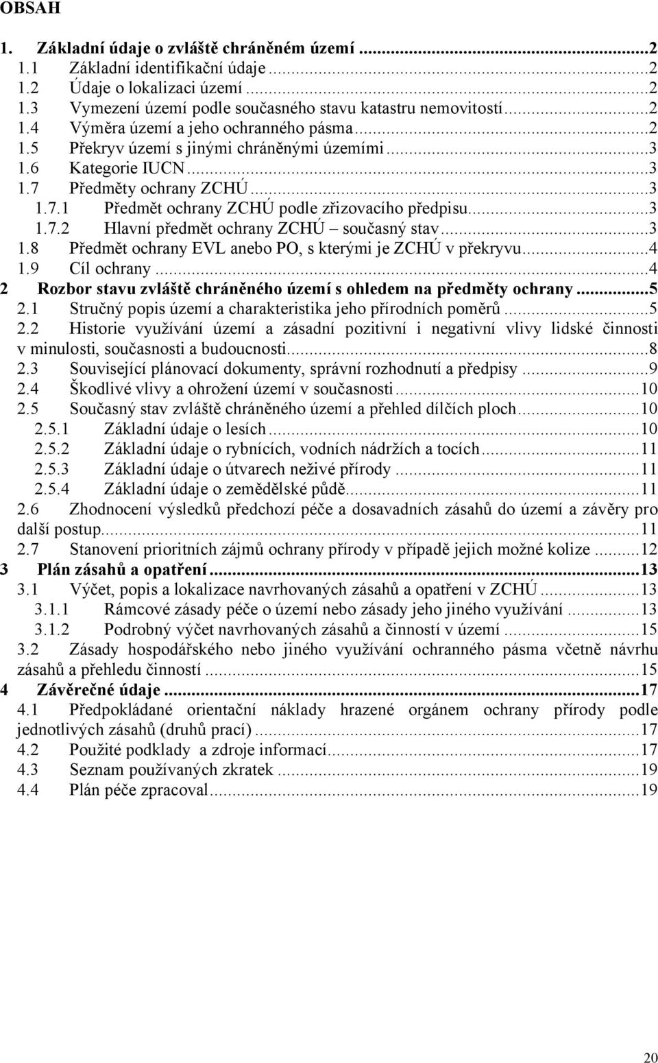 ..3 1.8 Předmět ochrany EVL anebo PO, s kterými je ZCHÚ v překryvu...4 1.9 Cíl ochrany...4 2 Rozbor stavu zvláště chráněného území s ohledem na předměty ochrany...5 2.