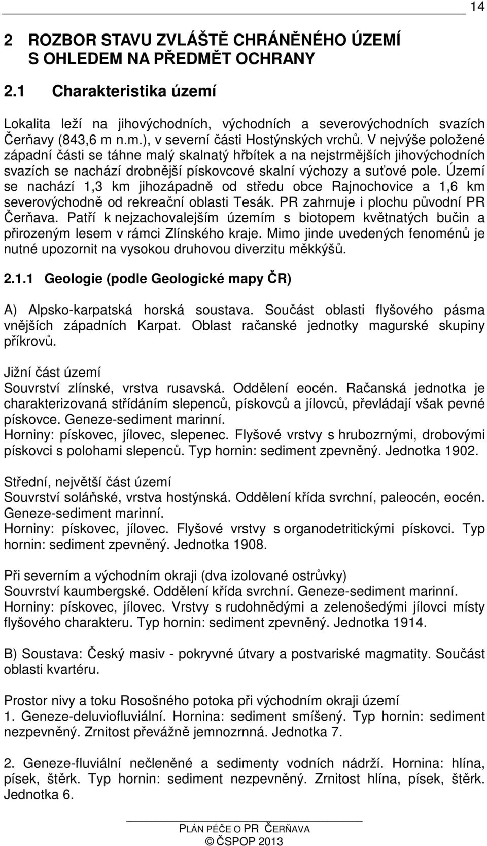 Území se nachází 1,3 km jihozápadně od středu obce Rajnochovice a 1,6 km severovýchodně od rekreační oblasti Tesák. PR zahrnuje i plochu původní PR Čerňava.