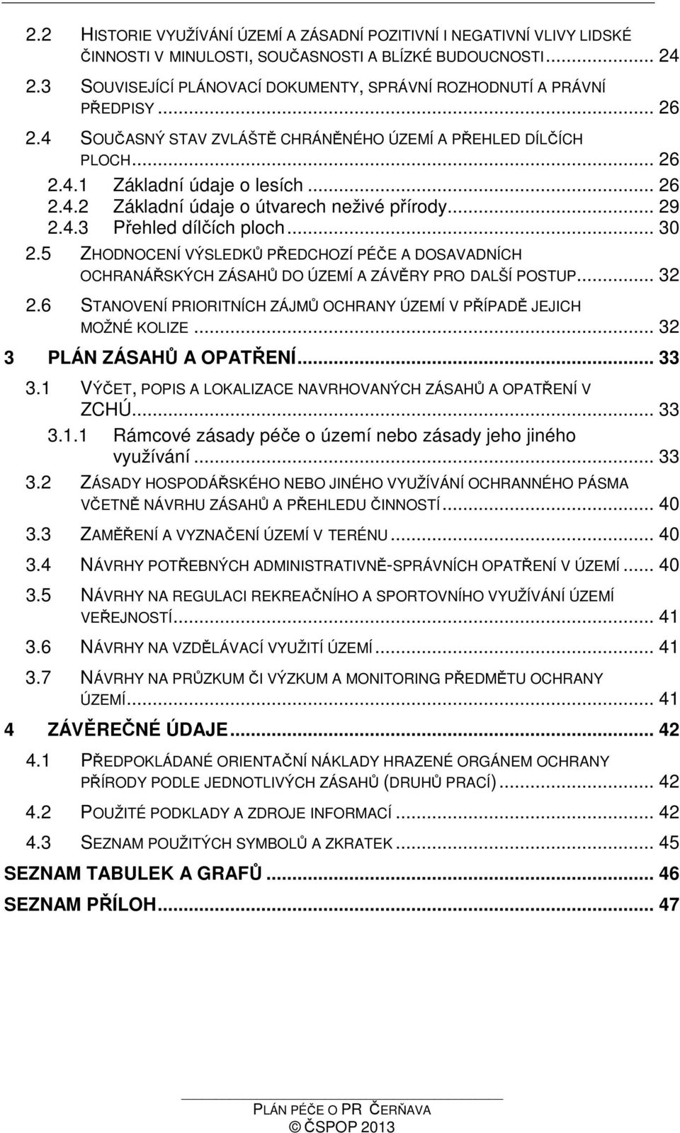 .. 29 2.4.3 Přehled dílčích ploch... 30 2.5 ZHODNOCENÍ VÝSLEDKŮ PŘEDCHOZÍ PÉČE A DOSAVADNÍCH OCHRANÁŘSKÝCH ZÁSAHŮ DO ÚZEMÍ A ZÁVĚRY PRO DALŠÍ POSTUP... 32 2.