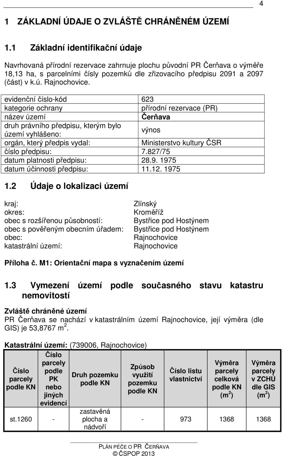 evidenční číslo-kód 623 kategorie ochrany přírodní rezervace (PR) název území Čerňava druh právního předpisu, kterým bylo území vyhlášeno: výnos orgán, který předpis vydal: Ministerstvo kultury ČSR