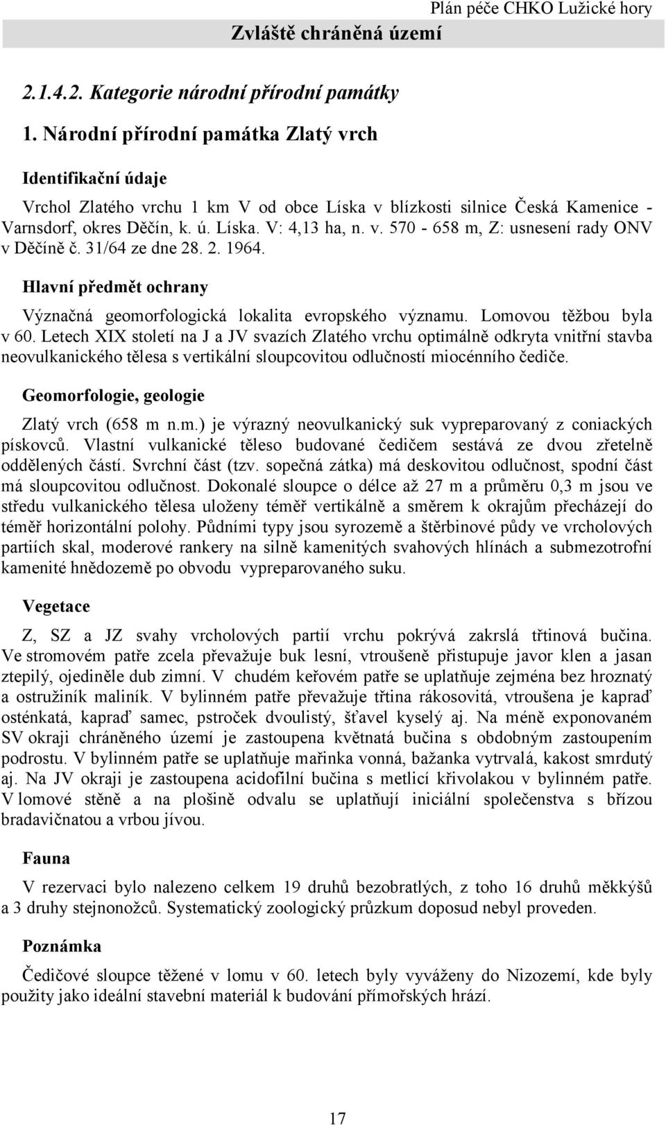 31/64 ze dne 28. 2. 1964. Hlavní předmět ochrany Význačná geomorfologická lokalita evropského významu. Lomovou těžbou byla v 60.