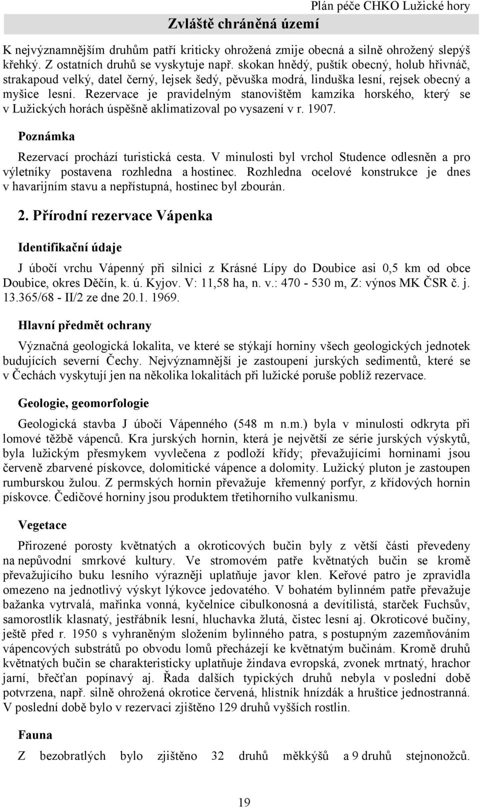 Rezervace je pravidelným stanovištěm kamzíka horského, který se v Lužických horách úspěšně aklimatizoval po vysazení v r. 1907. Poznámka Rezervací prochází turistická cesta.