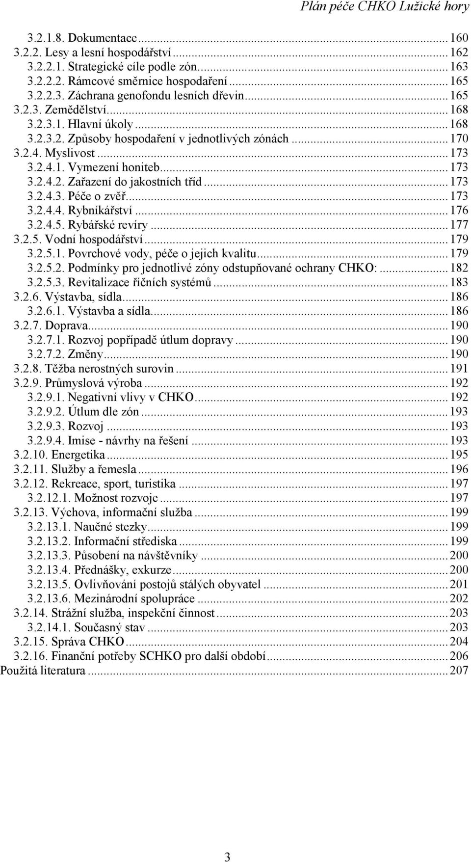 ..173 3.2.4.3. Péče o zvěř...173 3.2.4.4. Rybníkářství...176 3.2.4.5. Rybářské revíry...177 3.2.5. Vodní hospodářství...179 3.2.5.1. Povrchové vody, péče o jejich kvalitu...179 3.2.5.2. Podmínky pro jednotlivé zóny odstupňované ochrany CHKO:.