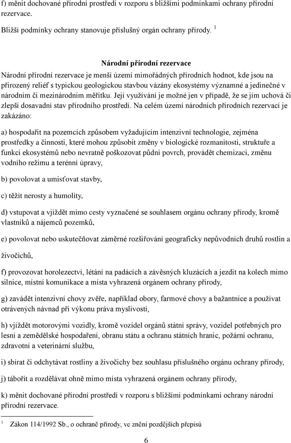 jedinečné v národním či mezinárodním měřítku. Její vyuţívání je moţné jen v případě, ţe se jím uchová či zlepší dosavadní stav přírodního prostředí.