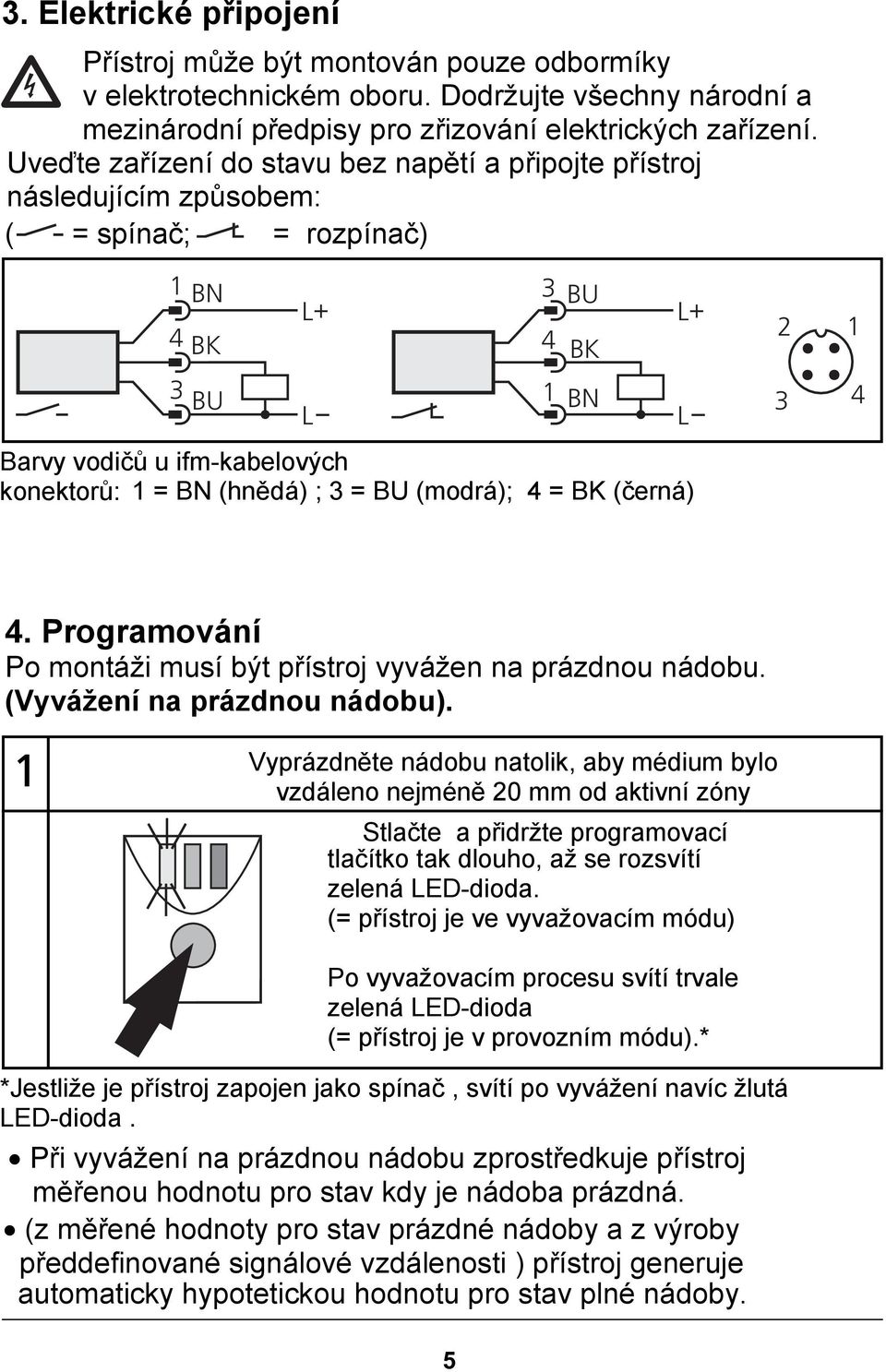 (hnědá) ; 3 = BU (modrá); 4 = BK (černá) 4. Programování Po montáži musí být přístroj vyvážen na prázdnou nádobu. (Vyvážení na prázdnou nádobu).