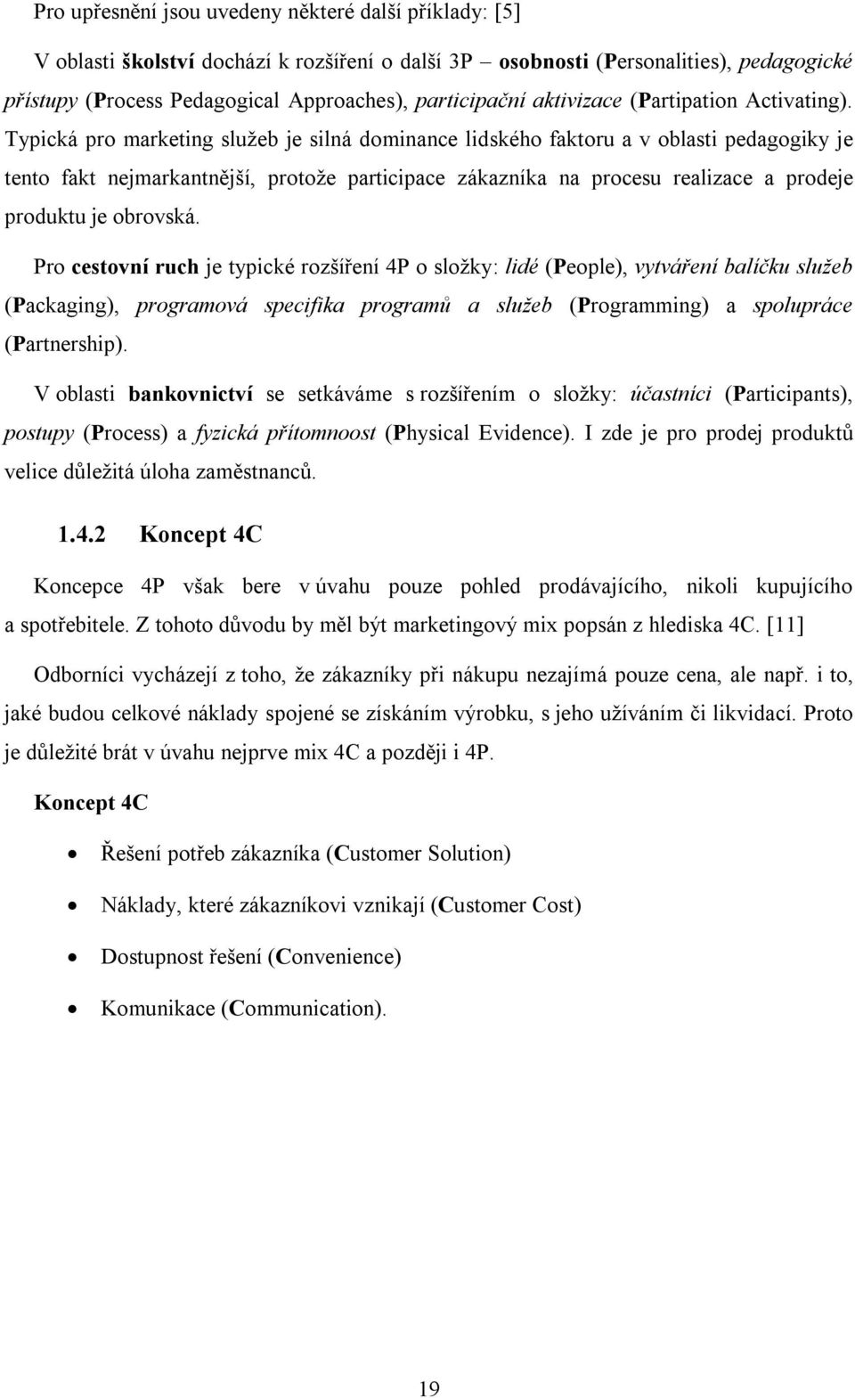 Typická pro marketing služeb je silná dominance lidského faktoru a v oblasti pedagogiky je tento fakt nejmarkantnější, protože participace zákazníka na procesu realizace a prodeje produktu je