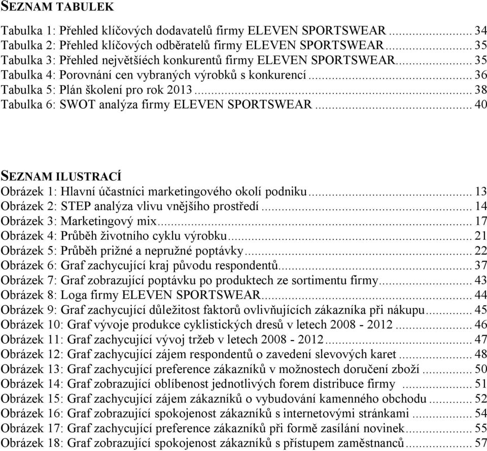 .. 38 Tabulka 6: SWOT analýza firmy ELEVEN SPORTSWEAR... 40 SEZNAM ILUSTRACÍ Obrázek 1: Hlavní účastníci marketingového okolí podniku... 13 Obrázek 2: STEP analýza vlivu vnějšího prostředí.