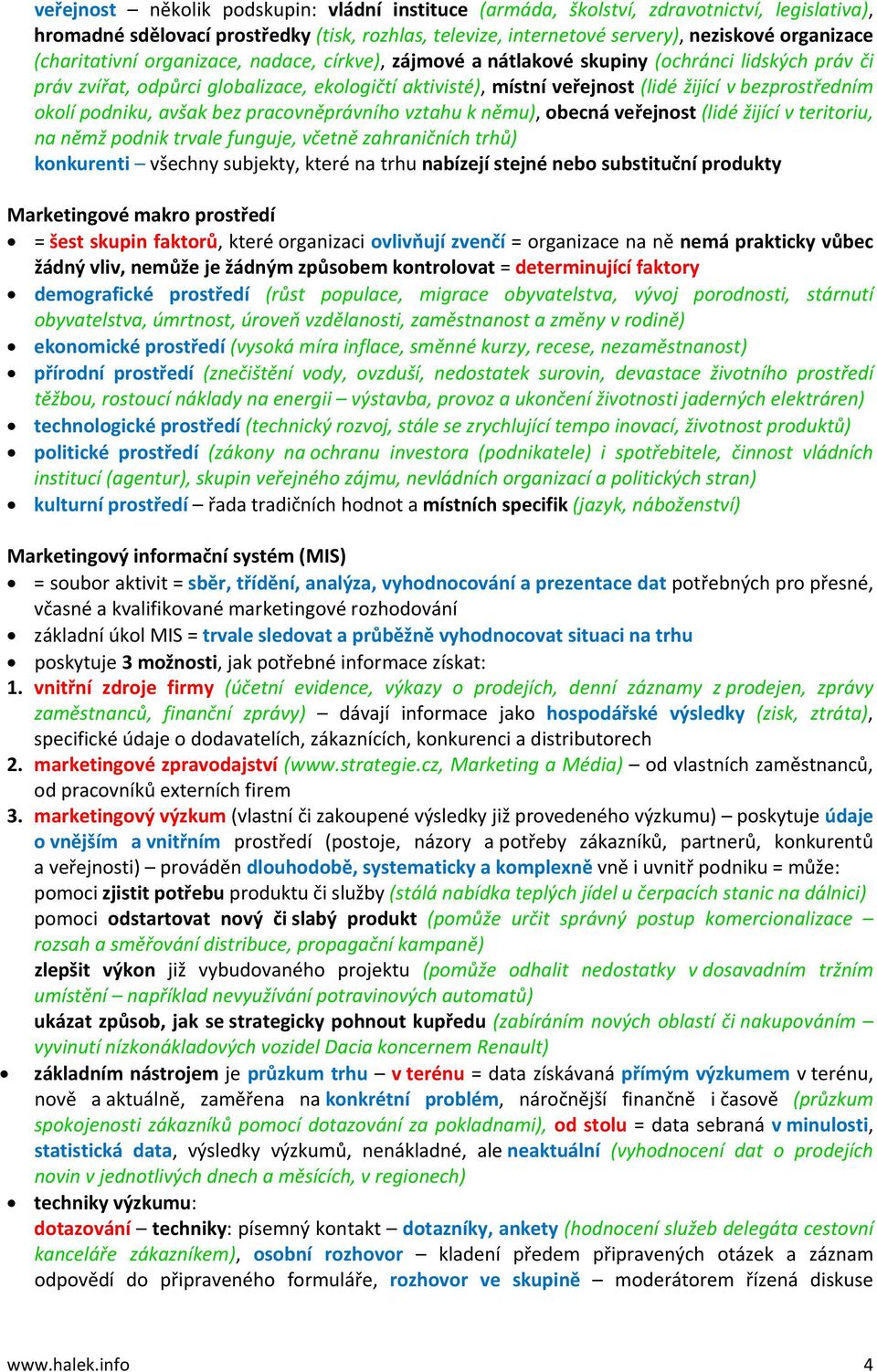 bezprostředním okolí podniku, avšak bez pracovněprávního vztahu k němu), obecná veřejnost (lidé žijící v teritoriu, na němž podnik trvale funguje, včetně zahraničních trhů) konkurenti všechny