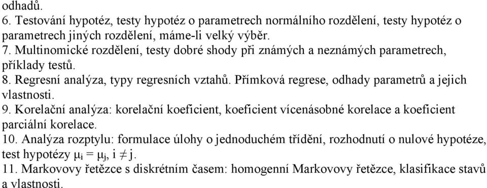 Přímková regrese, odhady parametrů a jejich vlastnosti. 9. Korelační analýza: korelační koeficient, koeficient vícenásobné korelace a koeficient parciální korelace. 10.