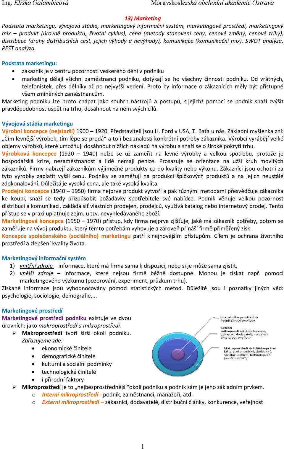 Podstata marketingu: zákazník je v centru pozornosti veškerého dění v podniku marketing dělají všichni zaměstnanci podniku, dotýkají se ho všechny činnosti podniku.