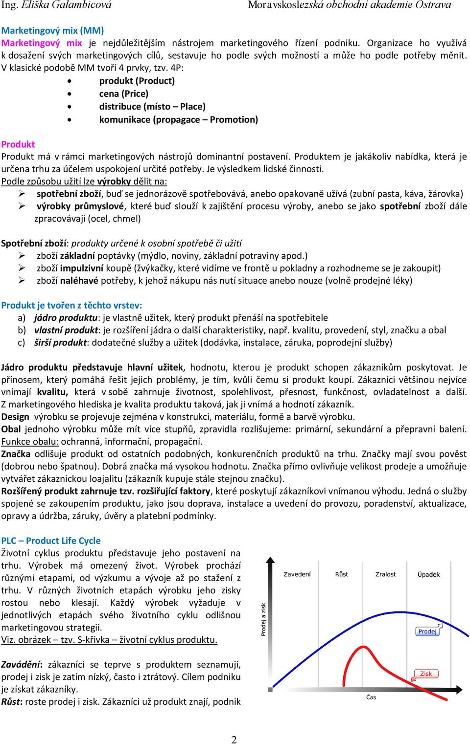 4P: produkt (Product) cena (Price) distribuce (místo Place) komunikace (propagace Promotion) Produkt Produkt má v rámci marketingových nástrojů dominantní postavení.