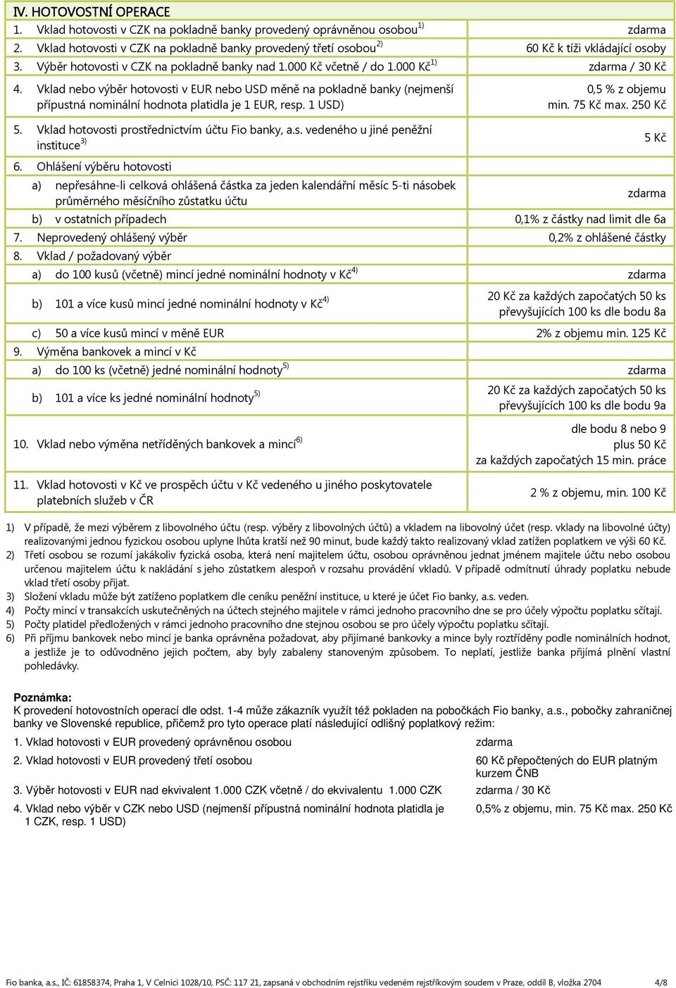 Vklad nebo výběr hotovosti v EUR nebo USD měně na pokladně banky (nejmenší přípustná nominální hodnota platidla je 1 EUR, resp. 1 USD) 5. Vklad hotovosti prostřednictvím účtu Fio banky, a.s. vedeného u jiné peněžní instituce 3) 0,5 % z objemu min.
