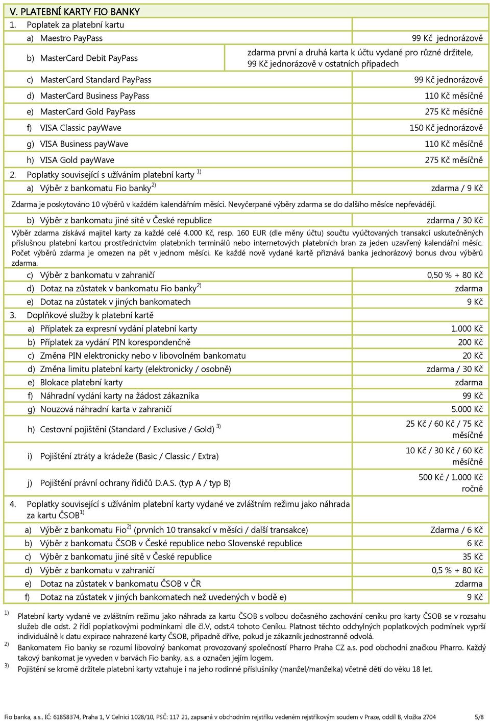 Standard PayPass 99 Kč jednorázově d) MasterCard Business PayPass 110 Kč měsíčně e) MasterCard Gold PayPass 275 Kč měsíčně f) VISA Classic paywave 150 Kč jednorázově g) VISA Business paywave 110 Kč