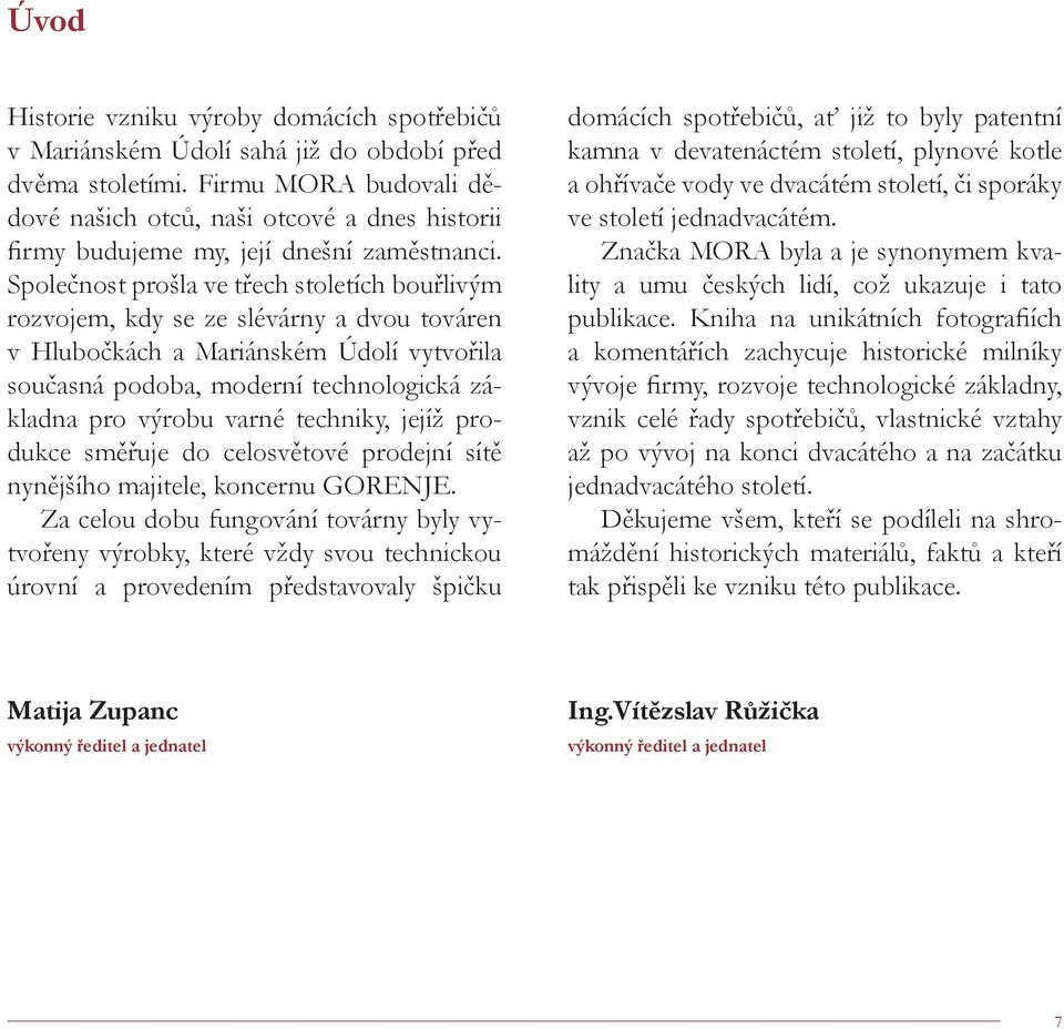 Společnost prošla ve třech stoletích bouřlivým rozvojem, kdy se ze slévárny a dvou továren v Hlubočkách a Mariánském Údolí vytvořila současná podoba, moderní technologická základna pro výrobu varné