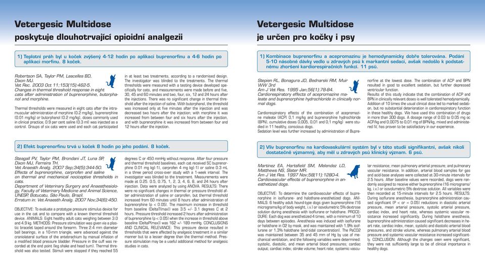 Podání 5-10 násobné dávky vedlo u zdravých psů k markantní sedaci, avšak nedošlo k podstatnému zhoršení kardiorespiračních funkcí. 11 psů. Robertson SA, Taylor PM, Lascelles BD, Dixon MJ. Vet Rec.