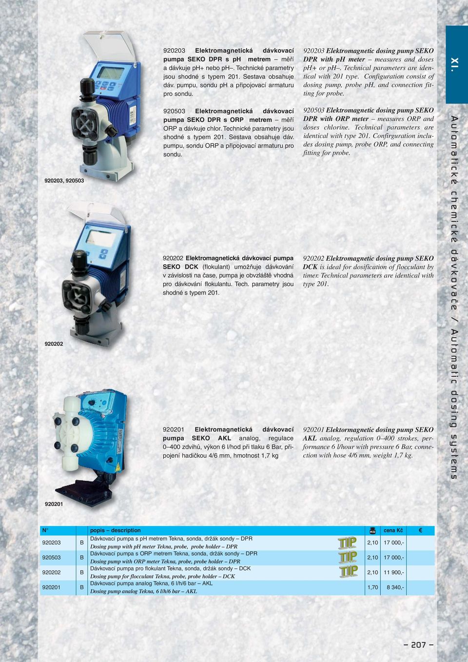 Configuration consist of dosing pump, probe ph, and connection fitting for probe. XI. 920203, 920503 920202 920503 Elektromagnetická dávkovací pumpa SEKO DPR s ORP metrem měří ORP a dávkuje chlor.