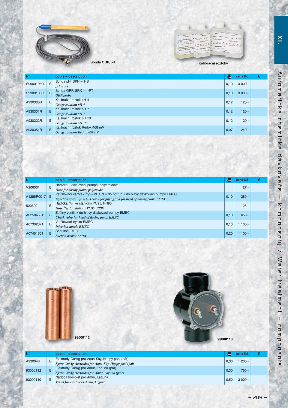 Redox 468 mv 0,07 240,- V206031 B Hadička k dávkovací pumpě, polyamidová Hose for dosing pump, polyamide 27,- A1286R0017 B Vstřikovací ventilek 3 / 8 VITON do potrubí i do hlavy dávkovací pumpy EMEC