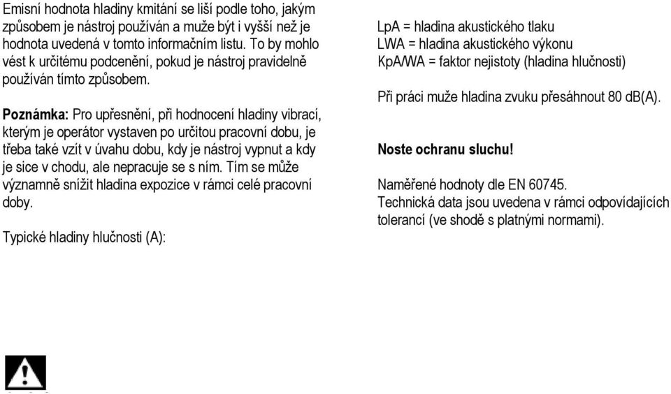 Poznámka: Pro upřesnění, při hodnocení hladiny vibrací, kterým je operátor vystaven po určitou pracovní dobu, je třeba také vzít v úvahu dobu, kdy je nástroj vypnut a kdy je sice v chodu, ale