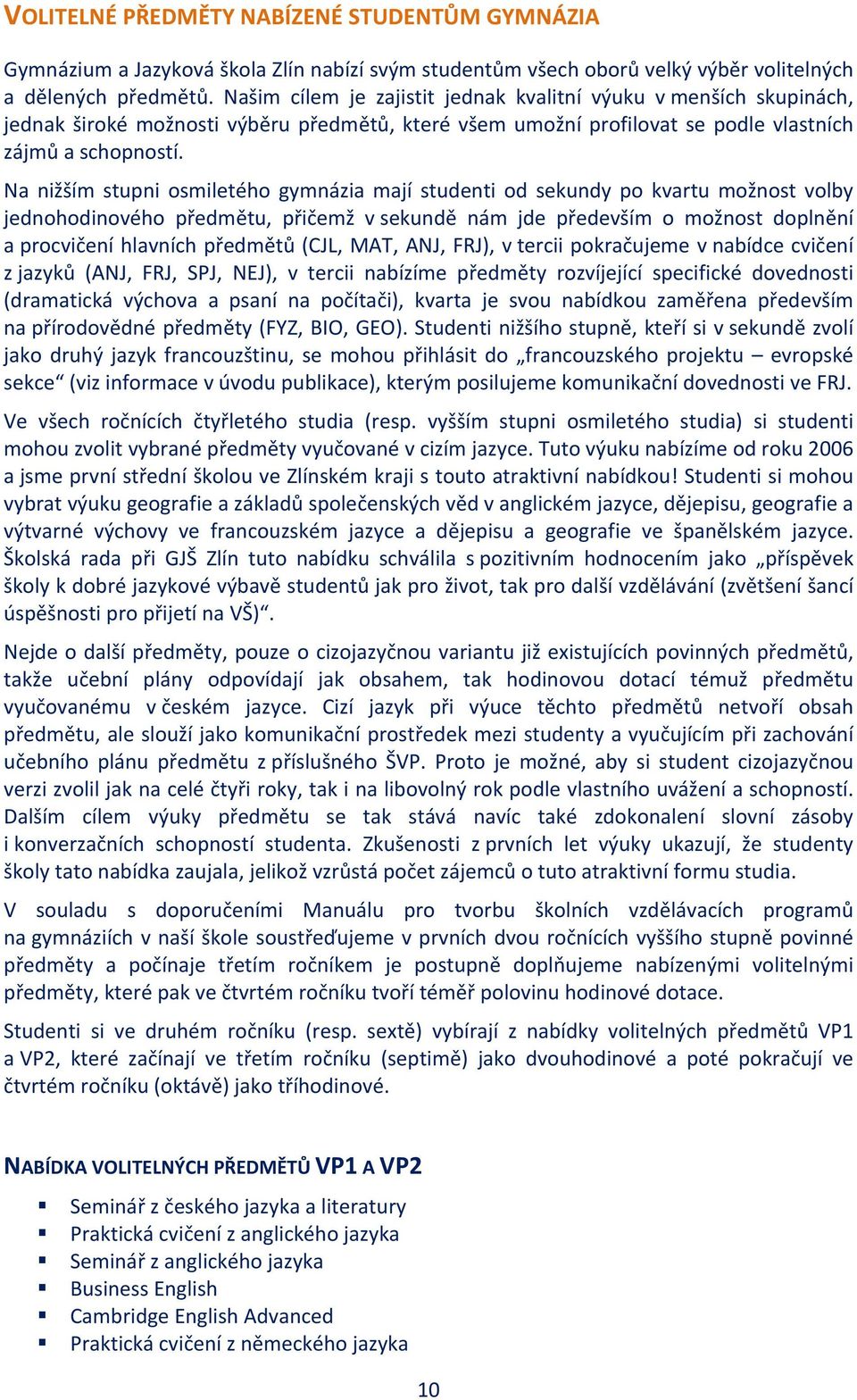 Na nižším stupni osmiletého gymnázia mají studenti od sekundy po kvartu možnost volby jednohodinového předmětu, přičemž v sekundě nám jde především o možnost doplnění a procvičení hlavních předmětů