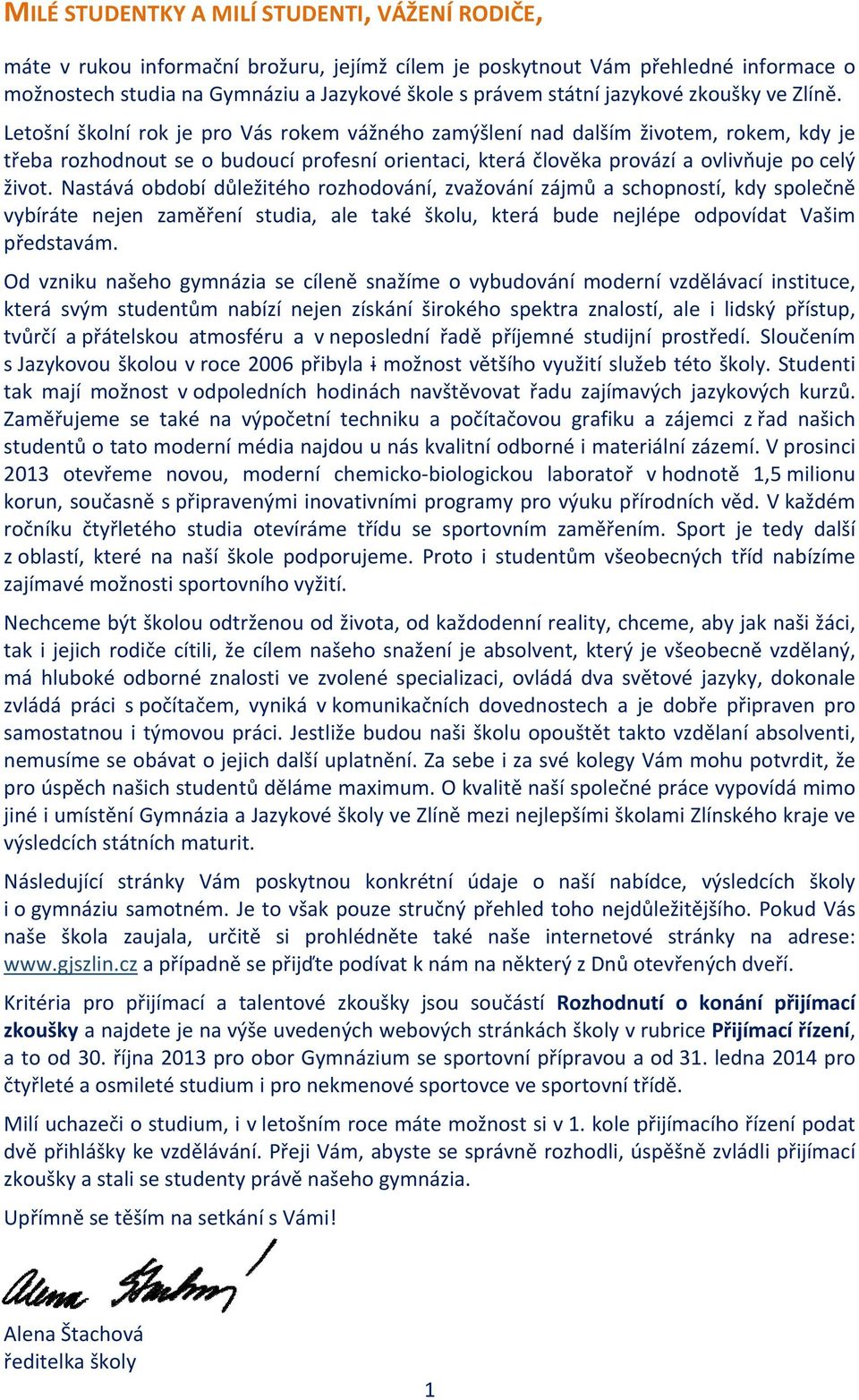 Letošní školní rok je pro Vás rokem vážného zamýšlení nad dalším životem, rokem, kdy je třeba rozhodnout se o budoucí profesní orientaci, která člověka provází a ovlivňuje po celý život.