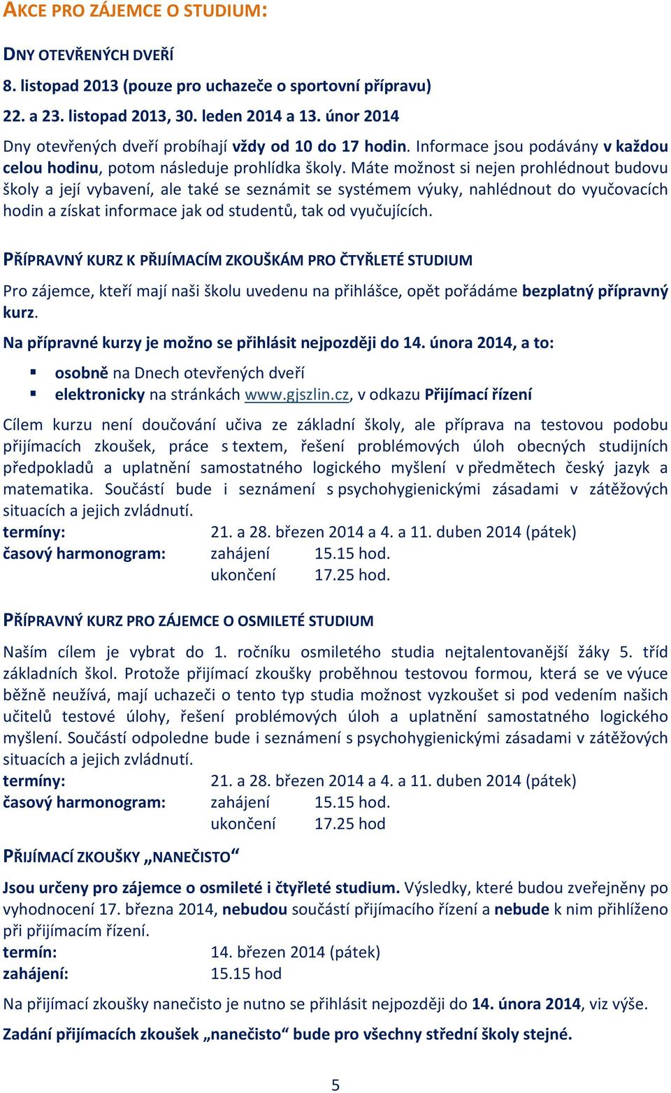 Máte možnost si nejen prohlédnout budovu školy a její vybavení, ale také se seznámit se systémem výuky, nahlédnout do vyučovacích hodin a získat informace jak od studentů, tak od vyučujících.