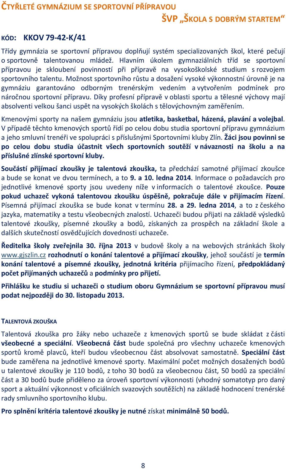 Možnost sportovního růstu a dosažení vysoké výkonnostní úrovně je na gymnáziu garantováno odborným trenérským vedením a vytvořením podmínek pro náročnou sportovní přípravu.