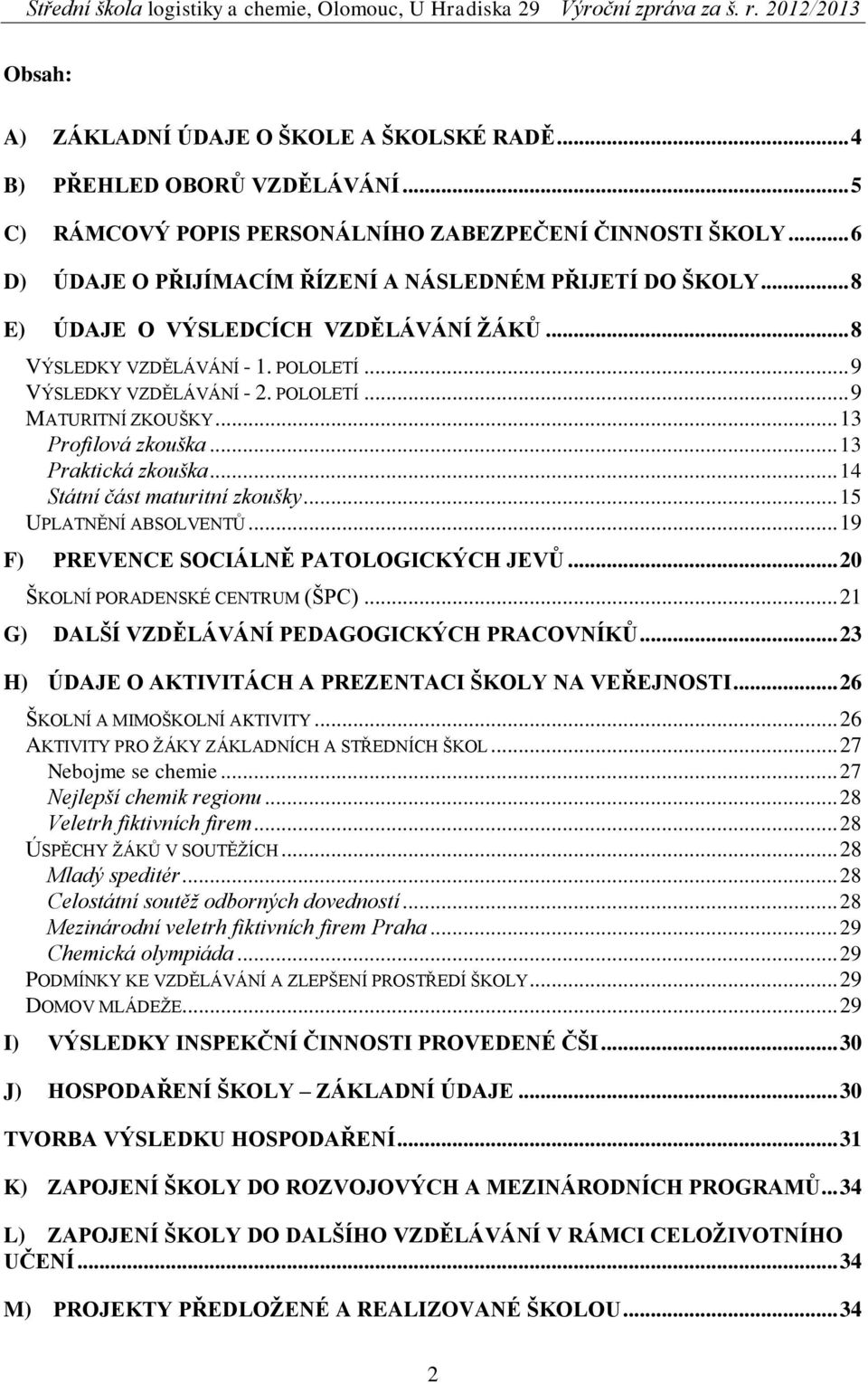 .. 13 Profilová zkouška... 13 Praktická zkouška... 14 Státní část maturitní zkoušky... 15 UPLATNĚNÍ ABSOLVENTŮ... 19 F) PREVENCE SOCIÁLNĚ PATOLOGICKÝCH JEVŮ... 20 ŠKOLNÍ PORADENSKÉ CENTRUM (ŠPC).