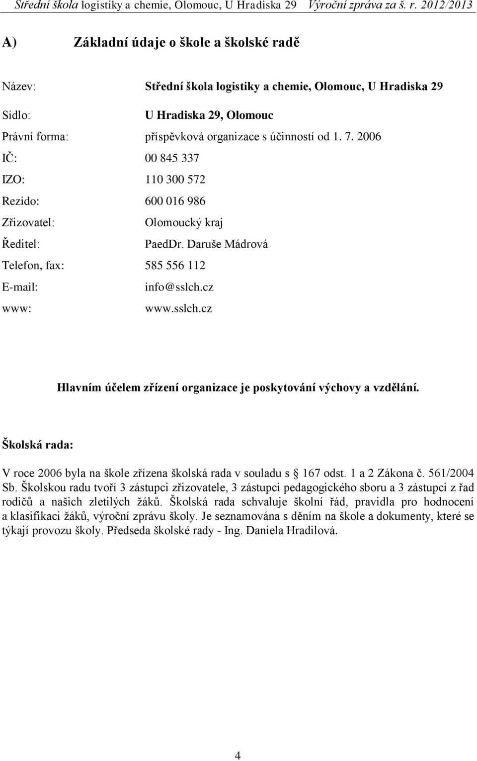 cz www: www.sslch.cz Hlavním účelem zřízení organizace je poskytování výchovy a vzdělání. Školská rada: V roce 2006 byla na škole zřízena školská rada v souladu s 167 odst. 1 a 2 Zákona č.