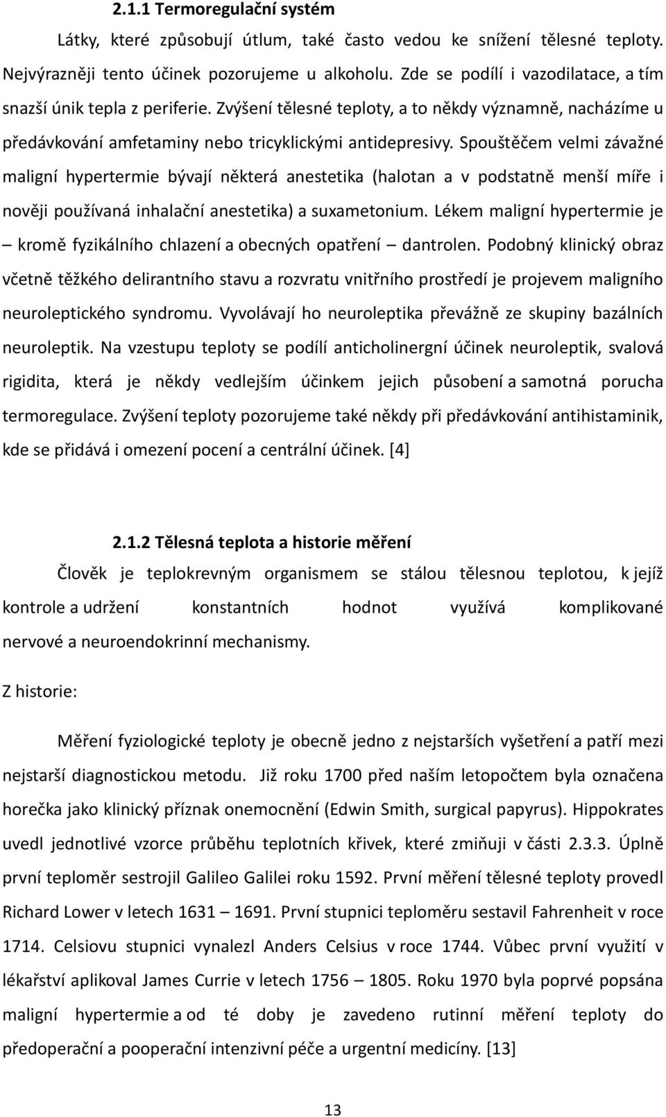 Spouštěčem velmi závažné maligní hypertermie bývají některá anestetika (halotan a v podstatně menší míře i nověji používaná inhalační anestetika) a suxametonium.