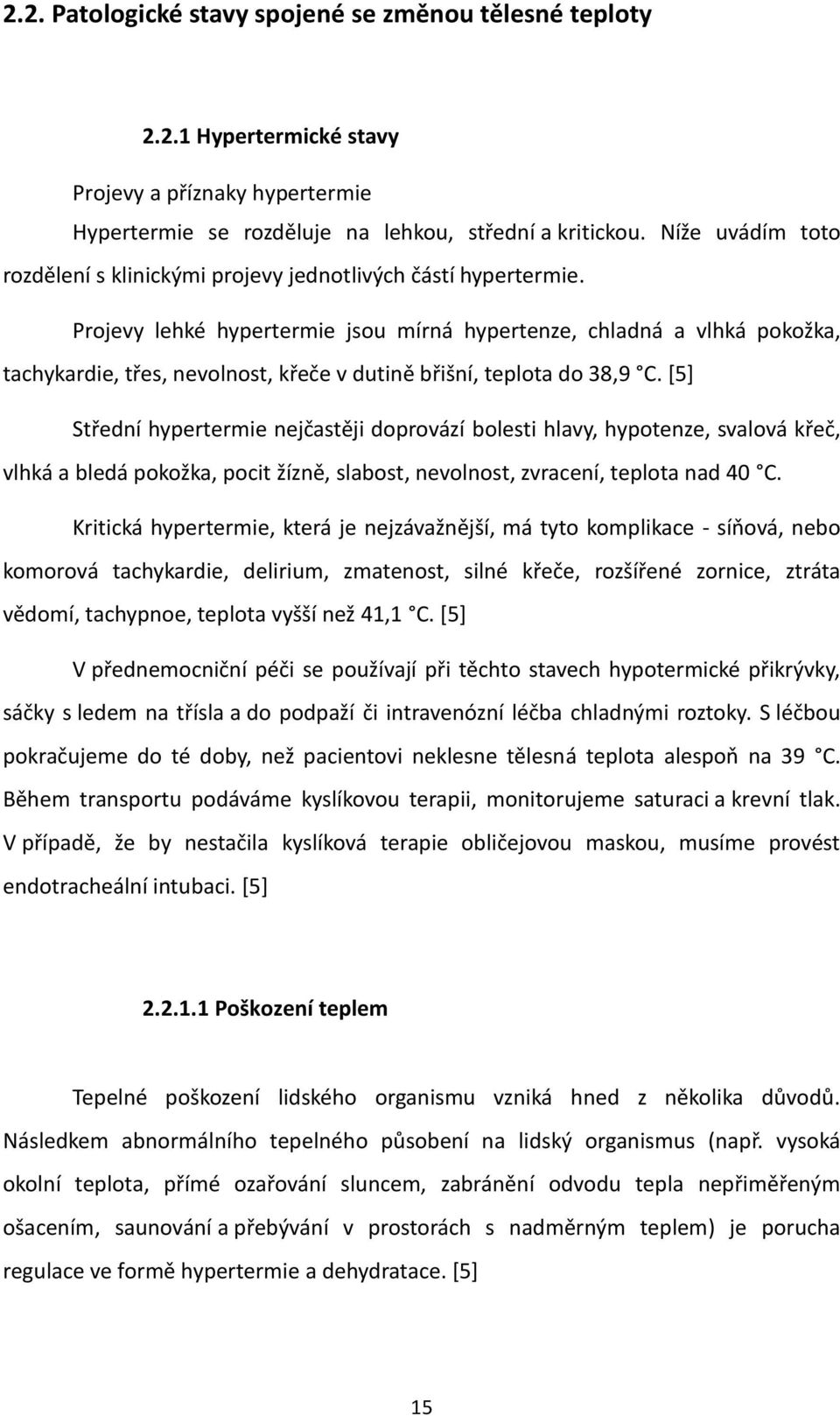 Projevy lehké hypertermie jsou mírná hypertenze, chladná a vlhká pokožka, tachykardie, třes, nevolnost, křeče v dutině břišní, teplota do 38,9 C.