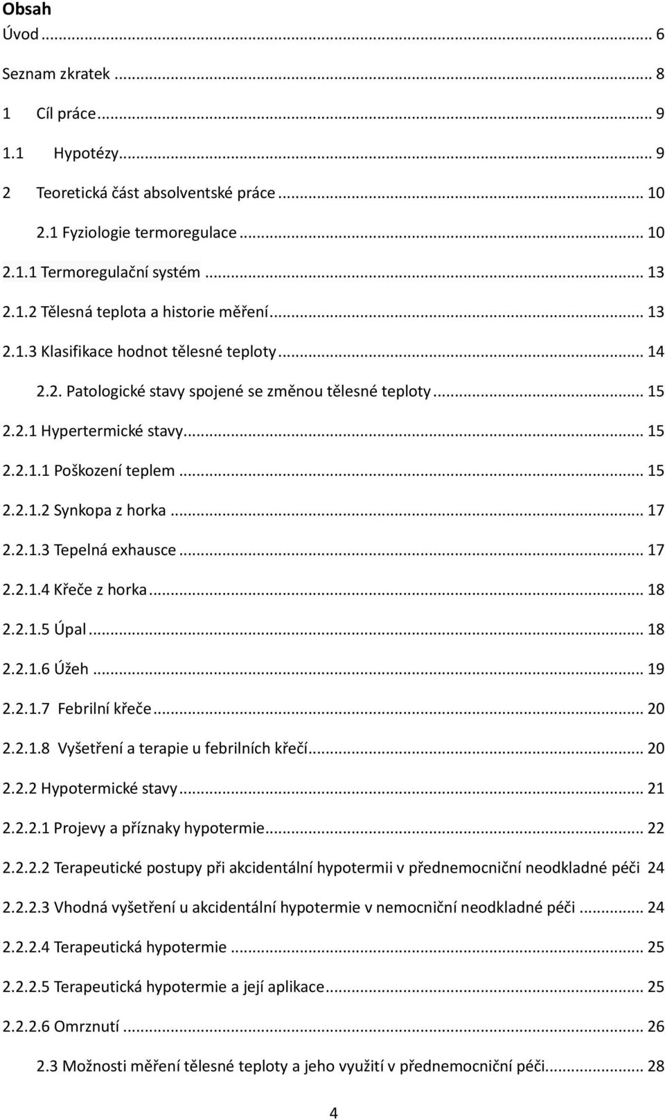 .. 17 2.2.1.3 Tepelná exhausce... 17 2.2.1.4 Křeče z horka... 18 2.2.1.5 Úpal... 18 2.2.1.6 Úžeh... 19 2.2.1.7 Febrilní křeče... 20 2.2.1.8 Vyšetření a terapie u febrilních křečí... 20 2.2.2 Hypotermické stavy.