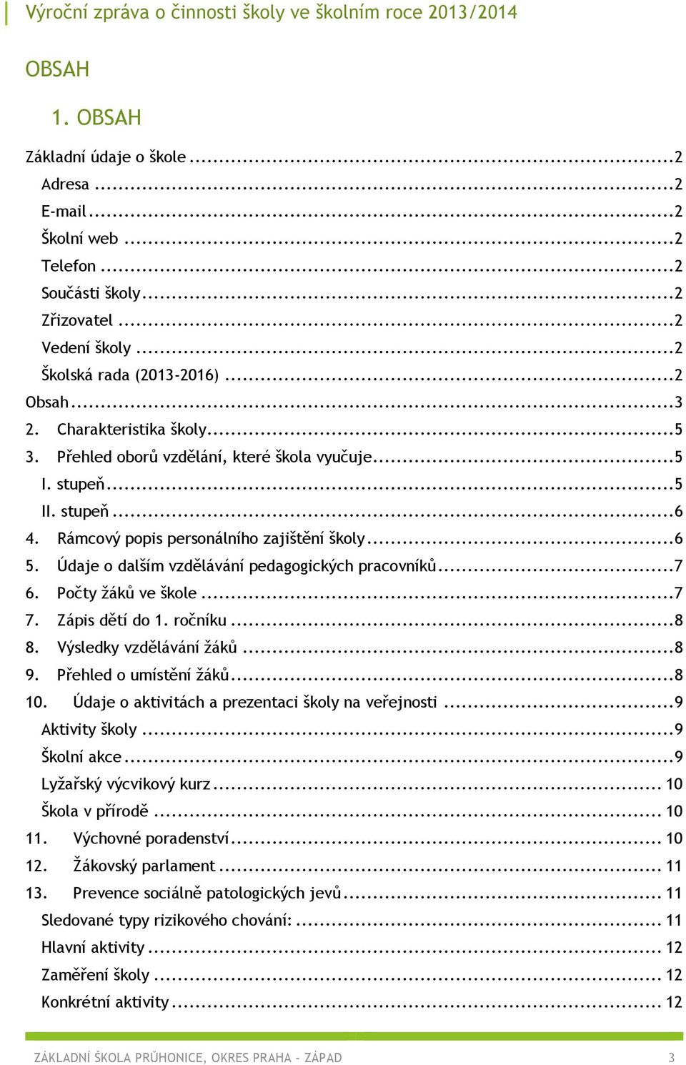 Údaje o dalším vzdělávání pedagogických pracovníků...7 6. Počty žáků ve škole...7 7. Zápis dětí do 1. ročníku...8 8. Výsledky vzdělávání žáků...8 9. Přehled o umístění žáků...8 10.