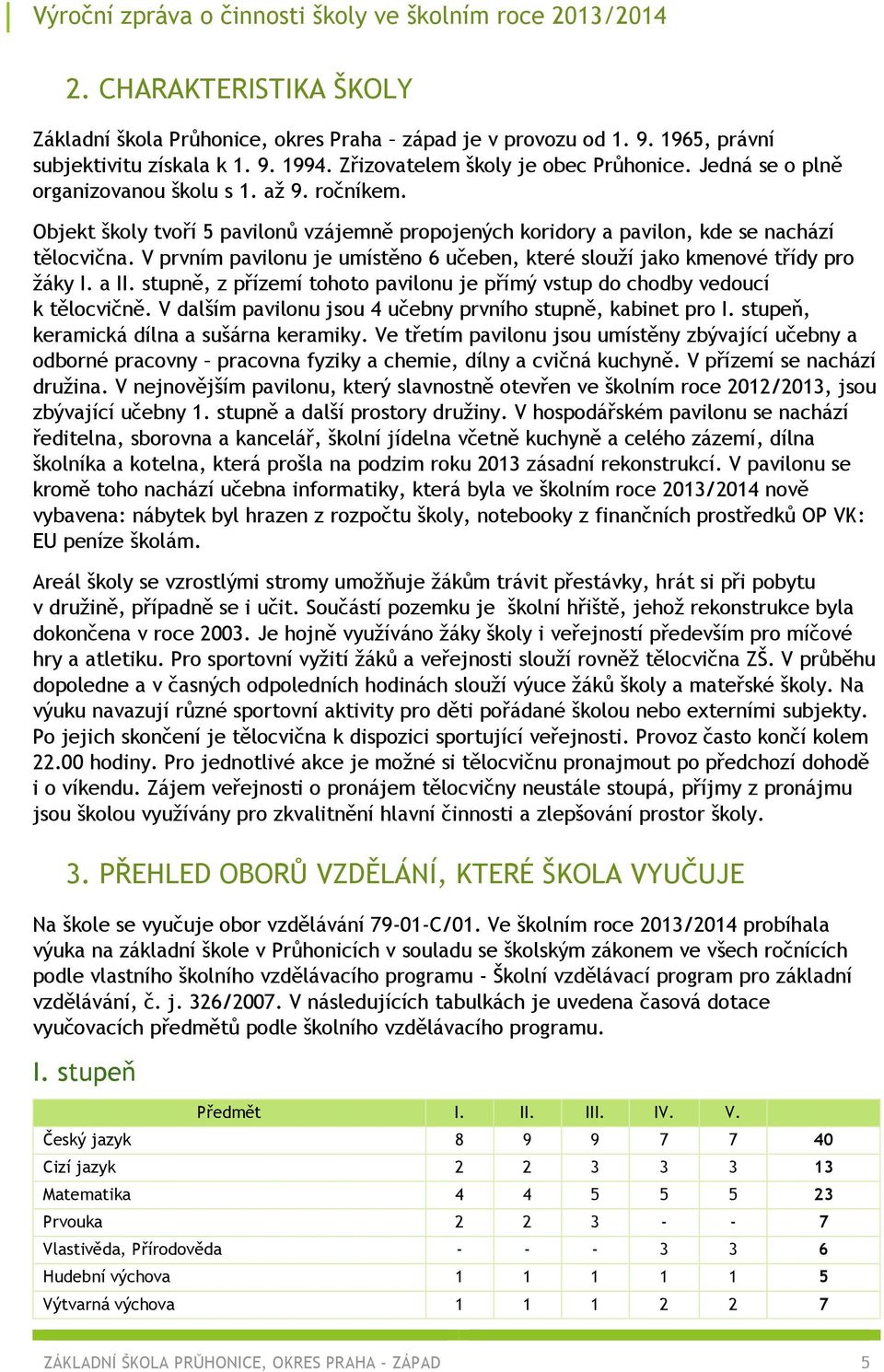 V prvním pavilonu je umístěno 6 učeben, které slouží jako kmenové třídy pro žáky I. a II. stupně, z přízemí tohoto pavilonu je přímý vstup do chodby vedoucí k tělocvičně.