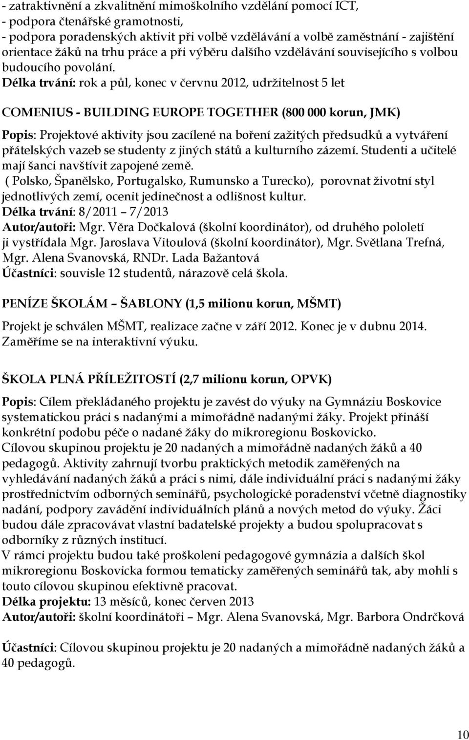 Délka trvání: rok a půl, konec v červnu 2012, udrţitelnost 5 let COMENIUS - BUILDING EUROPE TOGETHER (800 000 korun, JMK) Popis: Projektové aktivity jsou zacílené na boření zaţitých předsudků a