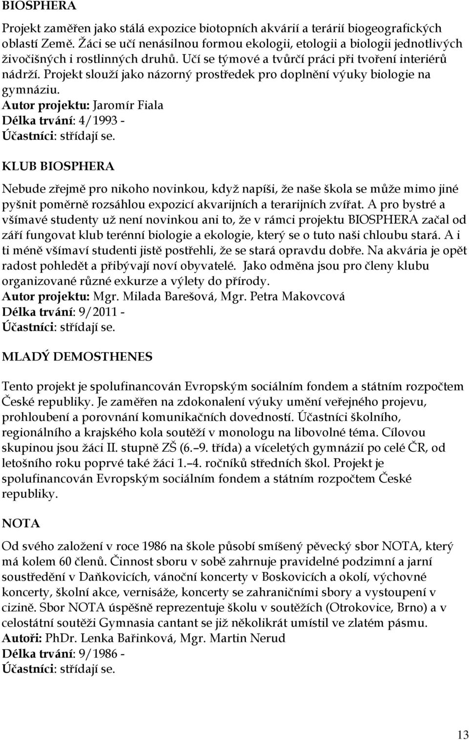 Projekt slouţí jako názorný prostředek pro doplnění výuky biologie na gymnáziu. Autor projektu: Jaromír Fiala Délka trvání: 4/1993 - Účastníci: střídají se.