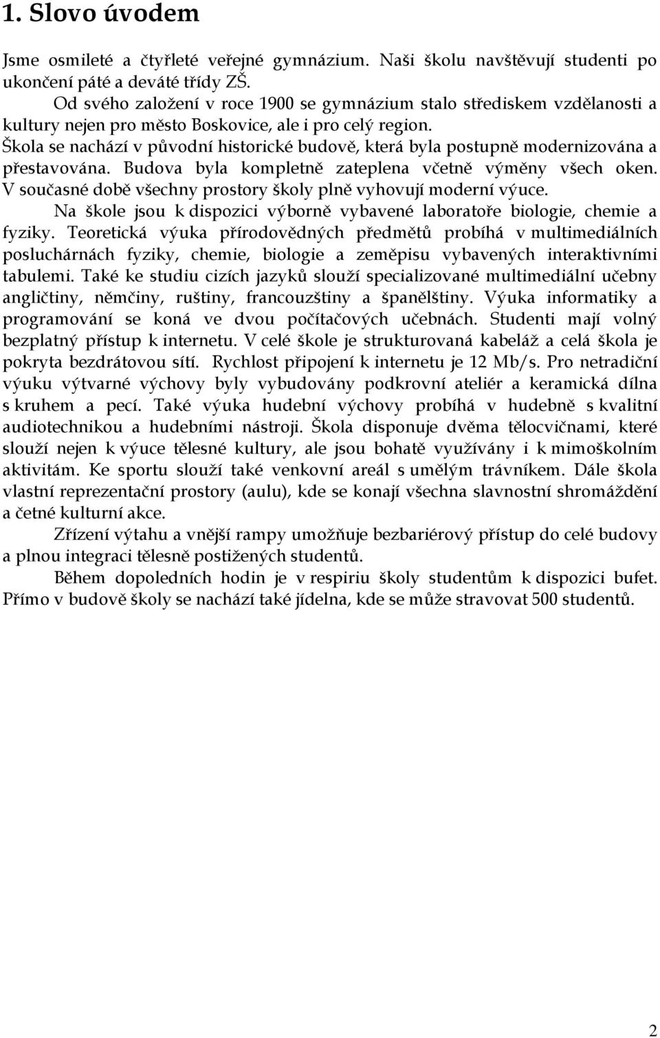 Škola se nachází v původní historické budově, která byla postupně modernizována a přestavována. Budova byla kompletně zateplena včetně výměny všech oken.