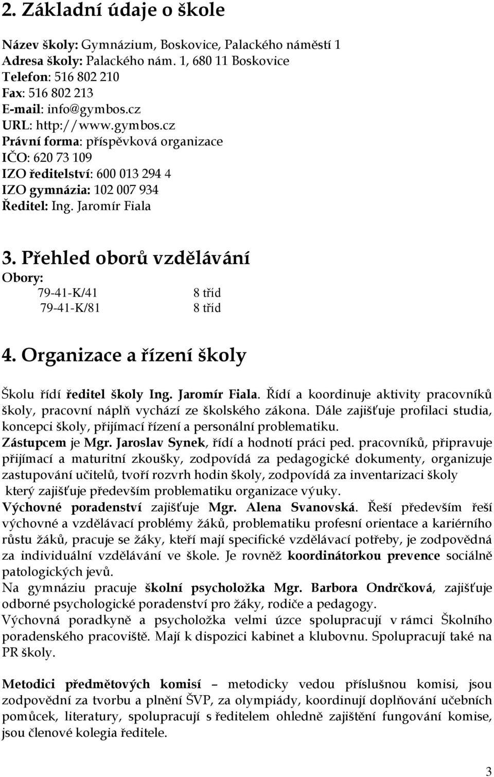 Přehled oborů vzdělávání Obory: 79-41-K/41 79-41-K/81 8 tříd 8 tříd 4. Organizace a řízení školy Školu řídí ředitel školy Ing. Jaromír Fiala.