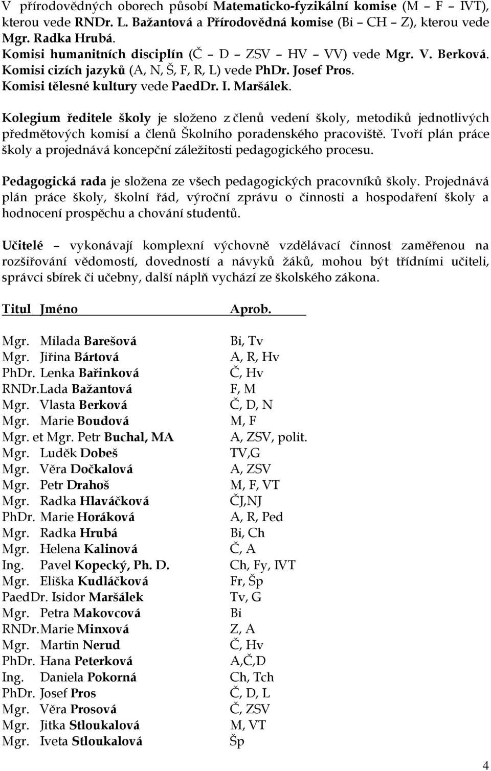 Kolegium ředitele školy je sloţeno z členů vedení školy, metodiků jednotlivých předmětových komisí a členů Školního poradenského pracoviště.