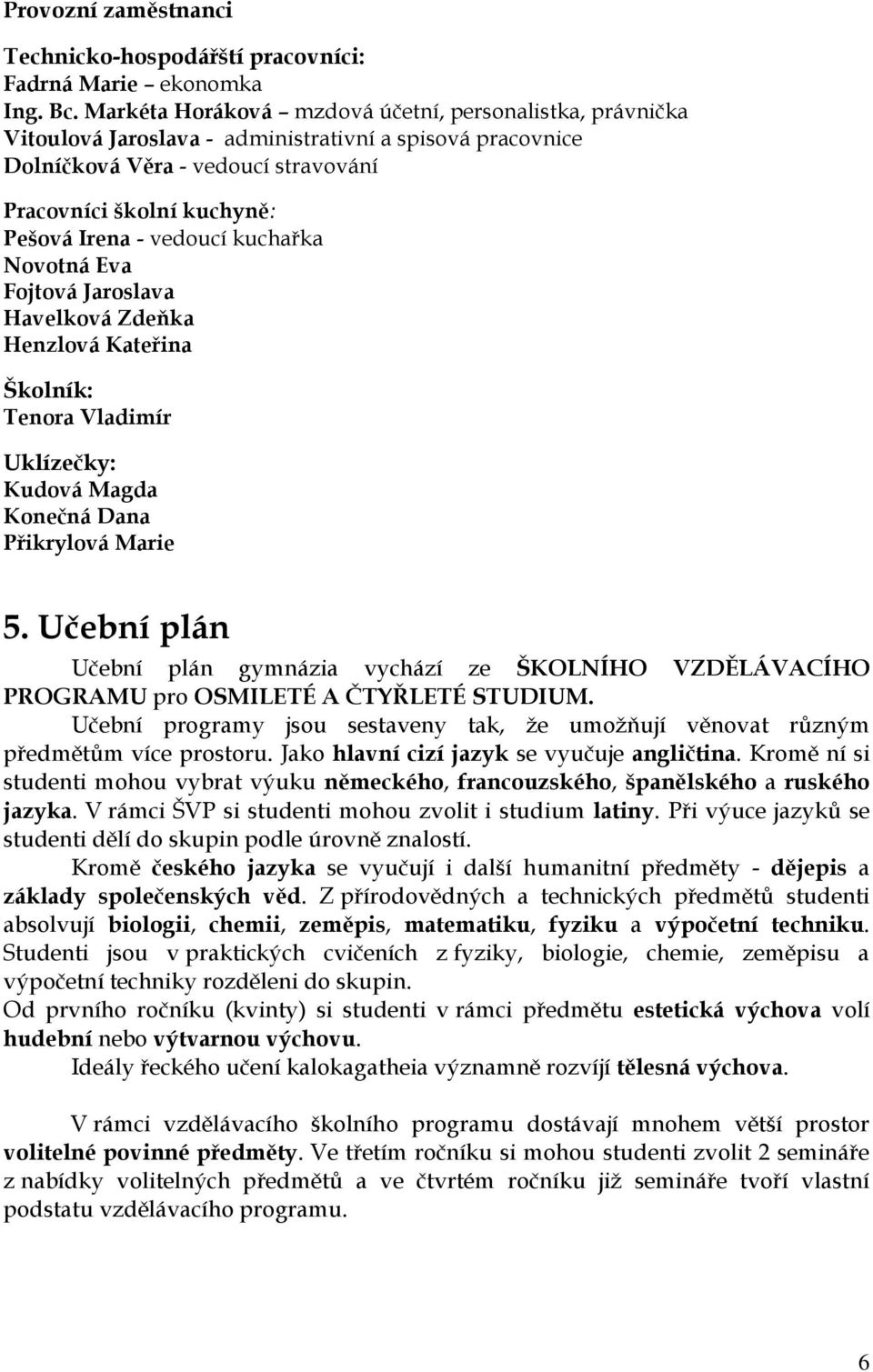 vedoucí kuchařka Novotná Eva Fojtová Jaroslava Havelková Zdeňka Henzlová Kateřina Školník: Tenora Vladimír Uklízečky: Kudová Magda Konečná Dana Přikrylová Marie 5.