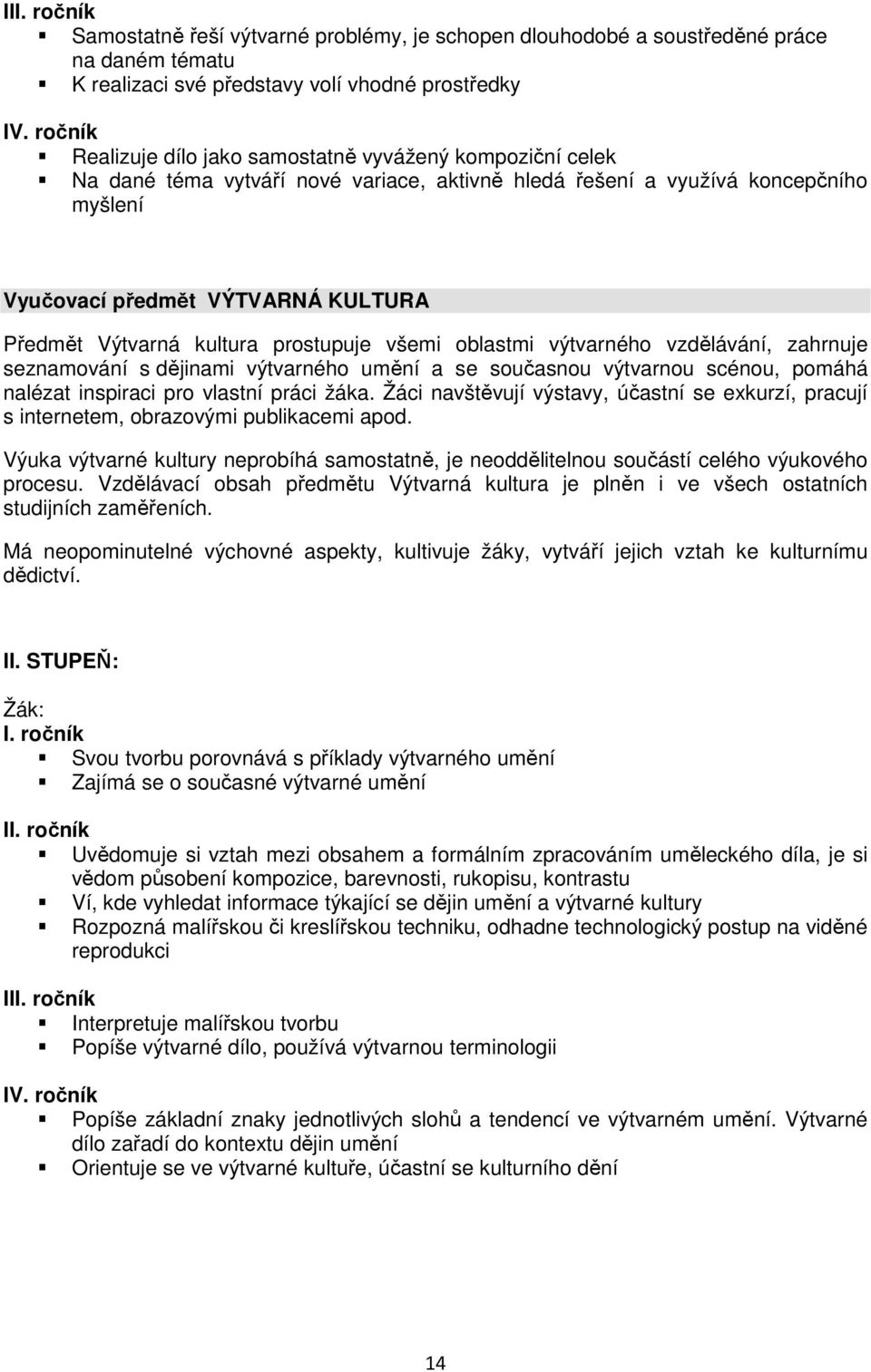 Výtvarná kultura prostupuje všemi oblastmi výtvarného vzdělávání, zahrnuje seznamování s dějinami výtvarného umění a se současnou výtvarnou scénou, pomáhá nalézat inspiraci pro vlastní práci žáka.