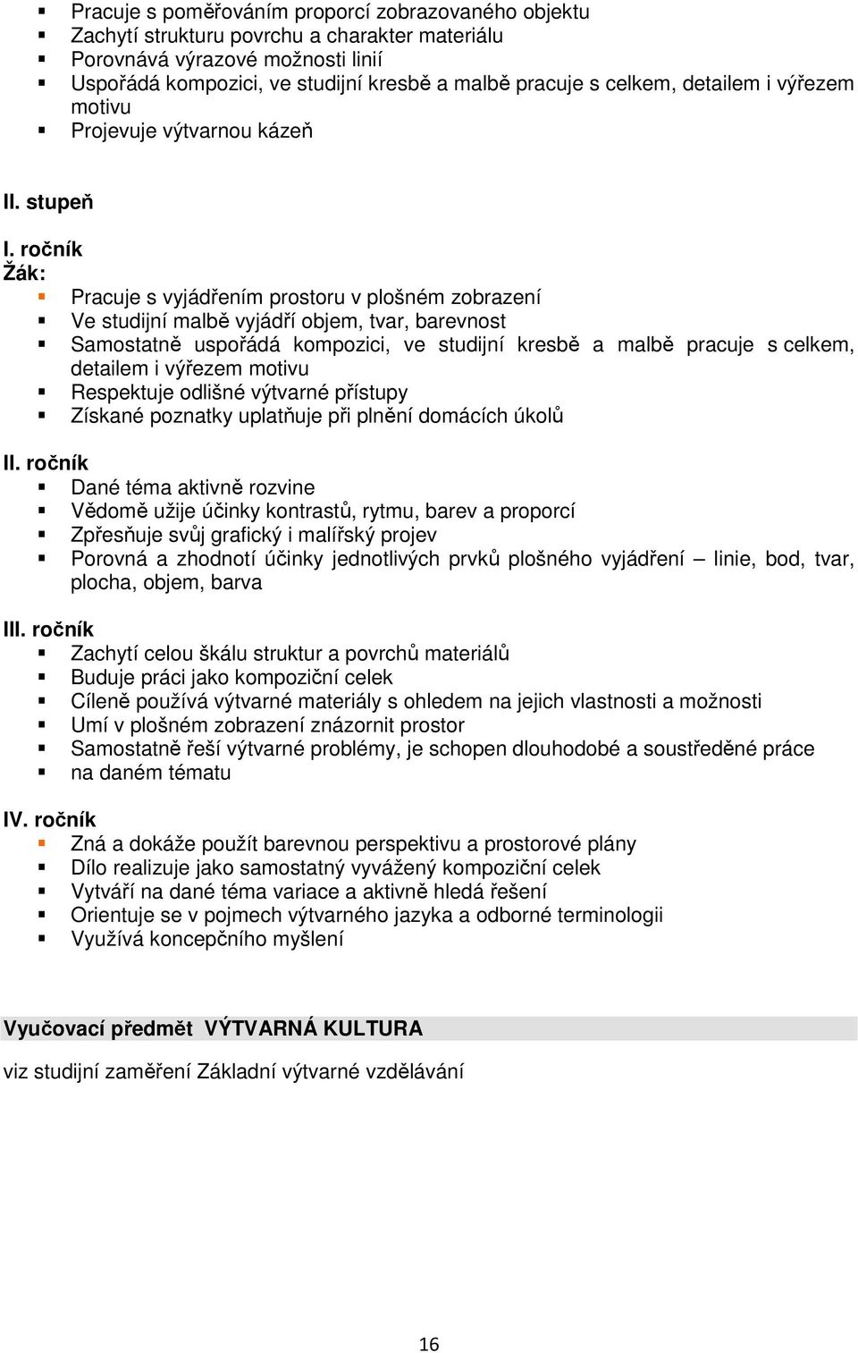 ročník Pracuje s vyjádřením prostoru v plošném zobrazení Ve studijní malbě vyjádří objem, tvar, barevnost Samostatně uspořádá kompozici, ve studijní kresbě a malbě pracuje s celkem, detailem i